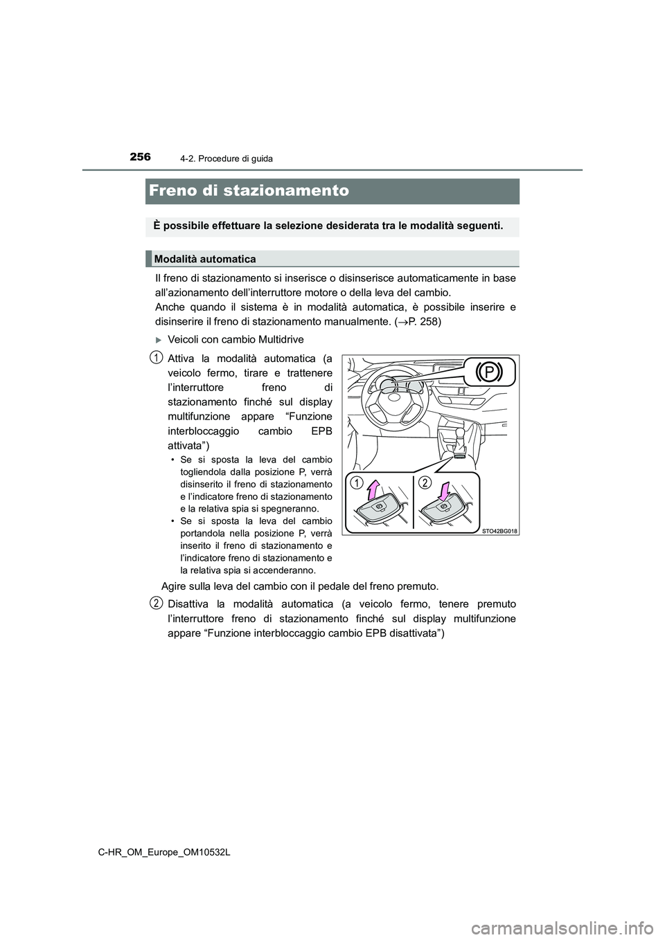 TOYOTA C-HR 2017 Manuale duso (in Italian) 2564-2. Procedure di guida
C-HR_OM_Europe_OM10532L
Freno di stazionamento
Il freno di stazionamento si inserisce o disinserisce automaticamente in base
all’azionamento dell’interruttore motore o d TOYOTA C-HR 2017 Manuale duso (in Italian) 2564-2. Procedure di guida
C-HR_OM_Europe_OM10532L
Freno di stazionamento
Il freno di stazionamento si inserisce o disinserisce automaticamente in base
all’azionamento dell’interruttore motore o d