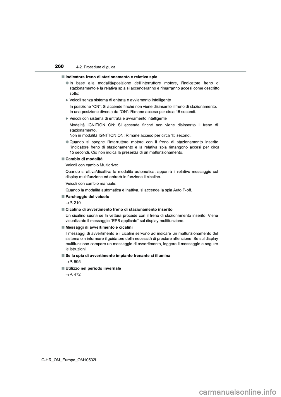 TOYOTA C-HR 2017 Manuale duso (in Italian) 2604-2. Procedure di guida
C-HR_OM_Europe_OM10532L■Indicatore freno di stazionamento e relativa spia
●In base alla modalità/posizione dell’interruttore motore, l’indicatore freno di
stazionam TOYOTA C-HR 2017 Manuale duso (in Italian) 2604-2. Procedure di guida
C-HR_OM_Europe_OM10532L■Indicatore freno di stazionamento e relativa spia
●In base alla modalità/posizione dell’interruttore motore, l’indicatore freno di
stazionam