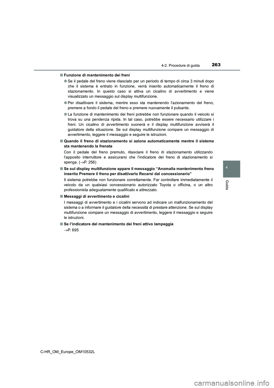 TOYOTA C-HR 2017 Manuale duso (in Italian) 2634-2. Procedure di guida
4
Guida
C-HR_OM_Europe_OM10532L■Funzione di mantenimento dei freni
●Se il pedale del freno viene rilasciato per un periodo di tempo di circa 3 minuti dopo
che il sistema TOYOTA C-HR 2017 Manuale duso (in Italian) 2634-2. Procedure di guida
4
Guida
C-HR_OM_Europe_OM10532L■Funzione di mantenimento dei freni
●Se il pedale del freno viene rilasciato per un periodo di tempo di circa 3 minuti dopo
che il sistema