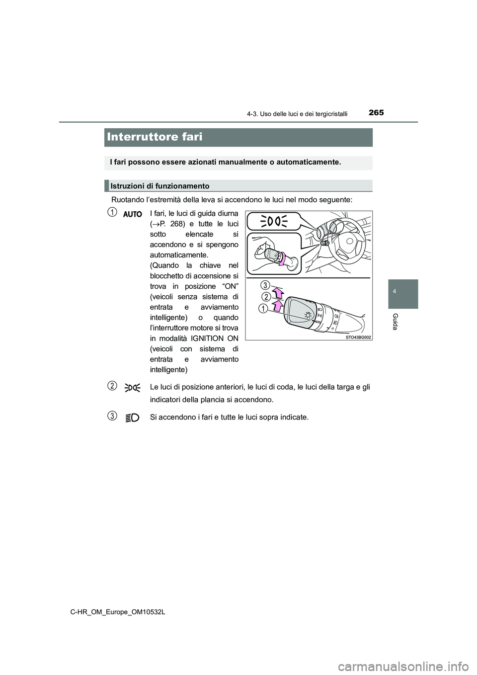 TOYOTA C-HR 2017 Manuale duso (in Italian) 265
4
4-3. Uso delle luci e dei tergicristalli
Guida
C-HR_OM_Europe_OM10532L
Interruttore fari
Ruotando l’estremità della leva si accendono le luci nel modo seguente:
I fari, le luci di guida diur TOYOTA C-HR 2017 Manuale duso (in Italian) 265
4
4-3. Uso delle luci e dei tergicristalli
Guida
C-HR_OM_Europe_OM10532L
Interruttore fari
Ruotando l’estremità della leva si accendono le luci nel modo seguente:
I fari, le luci di guida diur