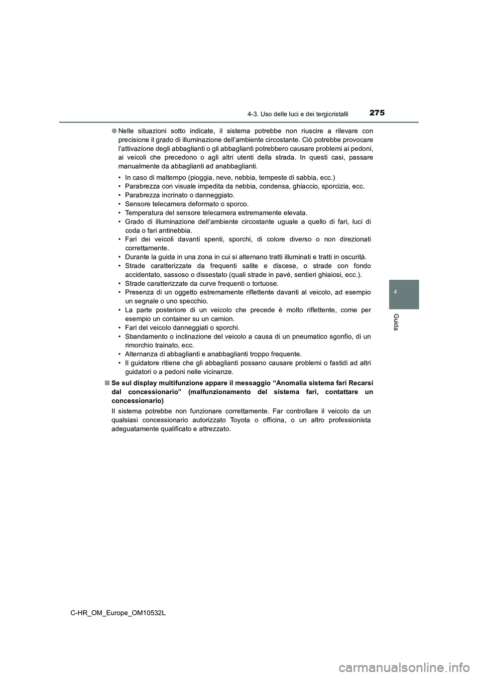 TOYOTA C-HR 2017 Manuale duso (in Italian) 2754-3. Uso delle luci e dei tergicristalli
4
Guida
C-HR_OM_Europe_OM10532L●Nelle situazioni sotto indicate, il sistema potrebbe non riuscire a rilevare con
precisione il grado di illuminazione dell TOYOTA C-HR 2017 Manuale duso (in Italian) 2754-3. Uso delle luci e dei tergicristalli
4
Guida
C-HR_OM_Europe_OM10532L●Nelle situazioni sotto indicate, il sistema potrebbe non riuscire a rilevare con
precisione il grado di illuminazione dell