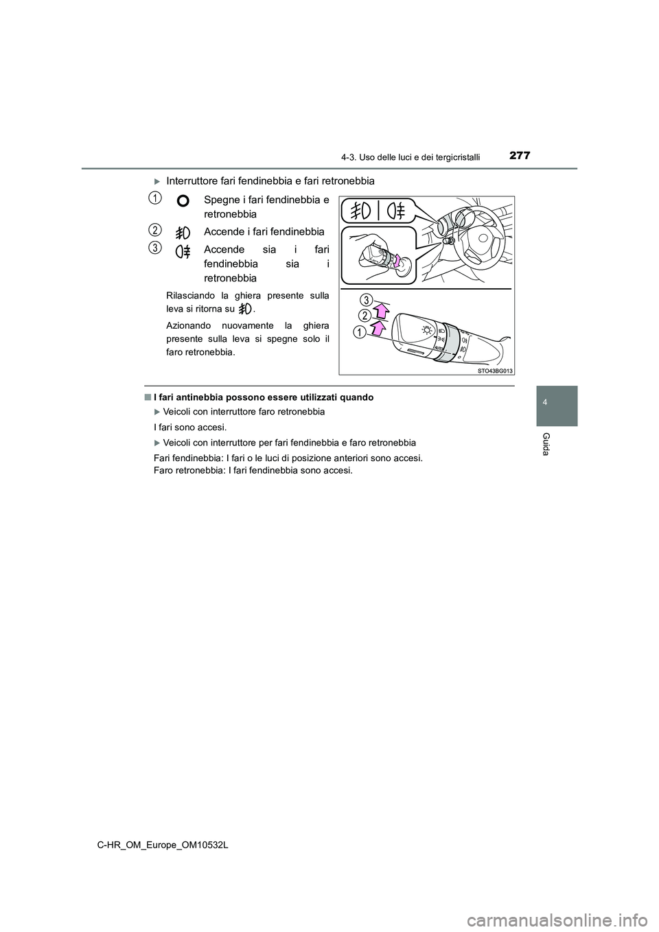 TOYOTA C-HR 2017 Manuale duso (in Italian) 2774-3. Uso delle luci e dei tergicristalli
4
Guida
C-HR_OM_Europe_OM10532L
Interruttore fari fendinebbia e fari retronebbia
Spegne i fari fendinebbia e
retronebbia
Accende i fari fendinebbia
A TOYOTA C-HR 2017 Manuale duso (in Italian) 2774-3. Uso delle luci e dei tergicristalli
4
Guida
C-HR_OM_Europe_OM10532L
Interruttore fari fendinebbia e fari retronebbia
Spegne i fari fendinebbia e
retronebbia
Accende i fari fendinebbia
A