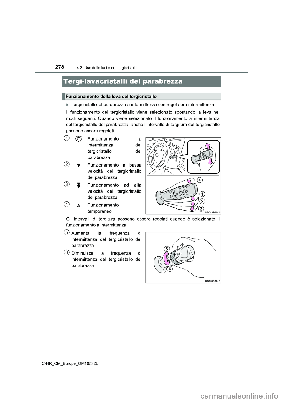 TOYOTA C-HR 2017 Manuale duso (in Italian) 2784-3. Uso delle luci e dei tergicristalli
C-HR_OM_Europe_OM10532L
Tergi-lavacristalli del parabrezza
Tergicristalli del parabrezza a intermittenza con regolatore intermittenza
Il funzionamento d TOYOTA C-HR 2017 Manuale duso (in Italian) 2784-3. Uso delle luci e dei tergicristalli
C-HR_OM_Europe_OM10532L
Tergi-lavacristalli del parabrezza
Tergicristalli del parabrezza a intermittenza con regolatore intermittenza
Il funzionamento d