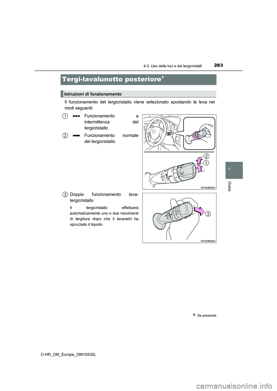 TOYOTA C-HR 2017 Manuale duso (in Italian) 283
4
4-3. Uso delle luci e dei tergicristalli
Guida
C-HR_OM_Europe_OM10532L
Tergi-lavalunotto posteriore
Il funzionamento del tergicristallo viene selezionato spostando la leva nei
modi seguenti: TOYOTA C-HR 2017 Manuale duso (in Italian) 283
4
4-3. Uso delle luci e dei tergicristalli
Guida
C-HR_OM_Europe_OM10532L
Tergi-lavalunotto posteriore
Il funzionamento del tergicristallo viene selezionato spostando la leva nei
modi seguenti: