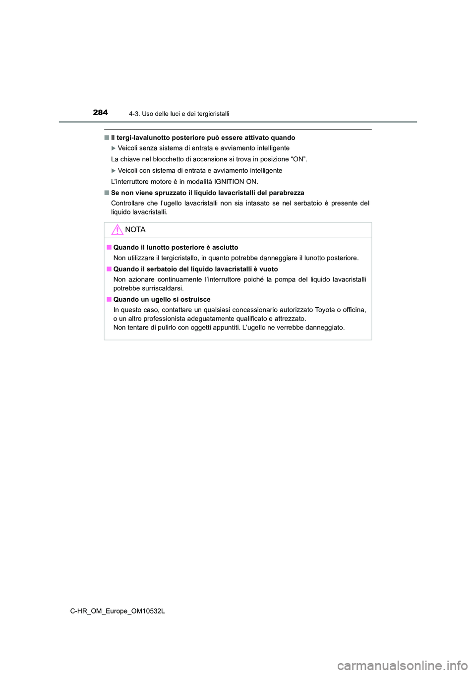 TOYOTA C-HR 2017 Manuale duso (in Italian) 2844-3. Uso delle luci e dei tergicristalli
C-HR_OM_Europe_OM10532L
■Il tergi-lavalunotto posteriore può essere attivato quando
Veicoli senza sistema di entrata e avviamento intelligente
La chi TOYOTA C-HR 2017 Manuale duso (in Italian) 2844-3. Uso delle luci e dei tergicristalli
C-HR_OM_Europe_OM10532L
■Il tergi-lavalunotto posteriore può essere attivato quando
Veicoli senza sistema di entrata e avviamento intelligente
La chi