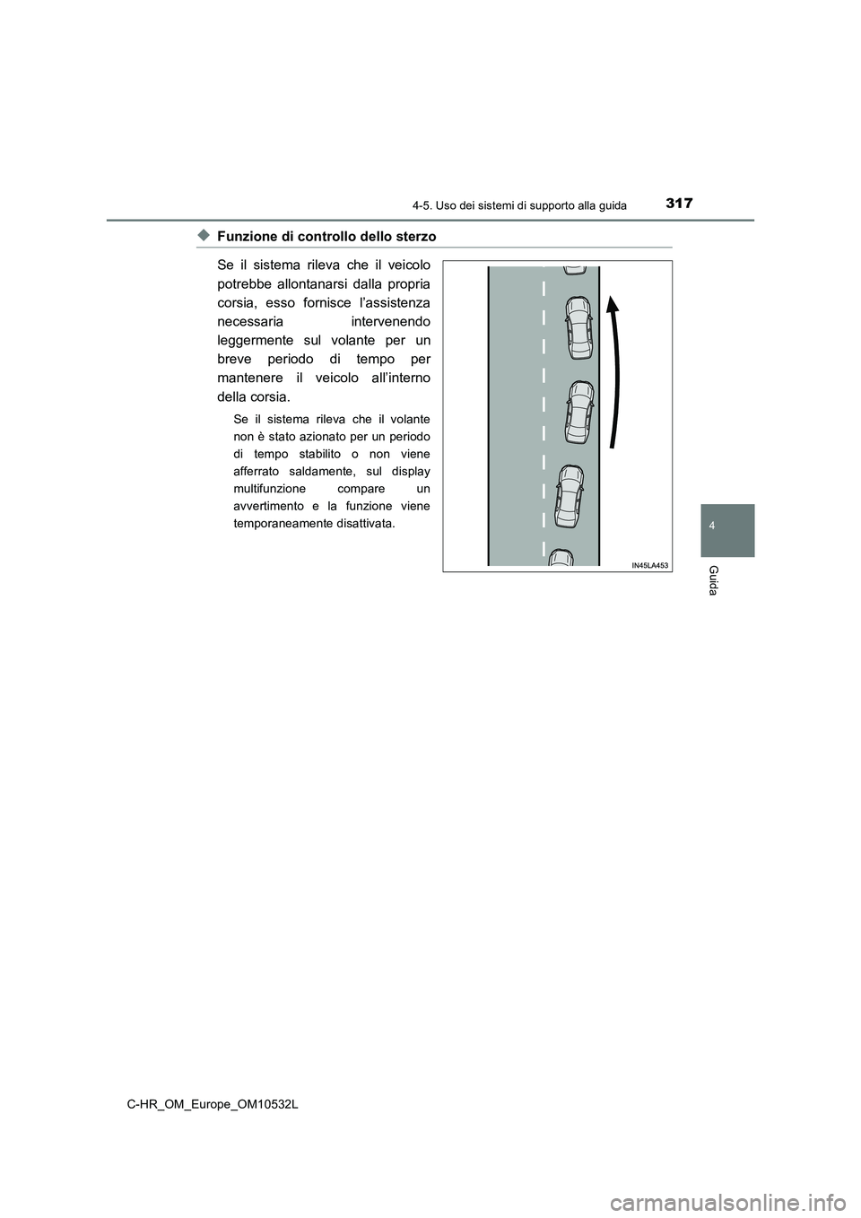 TOYOTA C-HR 2017 Manuale duso (in Italian) 3174-5. Uso dei sistemi di supporto alla guida
4
Guida
C-HR_OM_Europe_OM10532L
◆Funzione di controllo dello sterzo
Se il sistema rileva che il veicolo
potrebbe allontanarsi dalla propria
corsia, ess TOYOTA C-HR 2017 Manuale duso (in Italian) 3174-5. Uso dei sistemi di supporto alla guida
4
Guida
C-HR_OM_Europe_OM10532L
◆Funzione di controllo dello sterzo
Se il sistema rileva che il veicolo
potrebbe allontanarsi dalla propria
corsia, ess