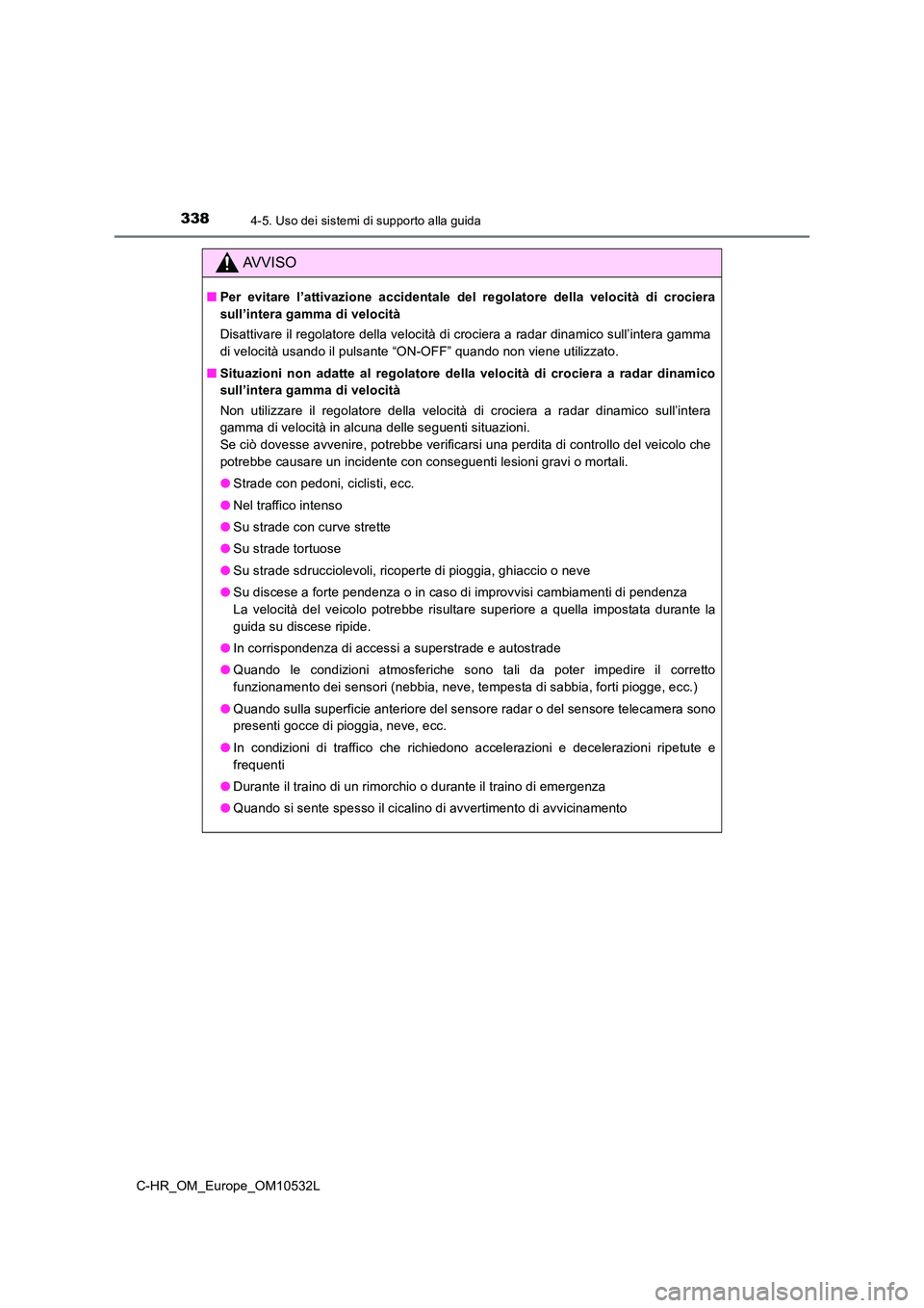 TOYOTA C-HR 2017 Manuale duso (in Italian) 3384-5. Uso dei sistemi di supporto alla guida
C-HR_OM_Europe_OM10532L
AVVISO
■Per evitare l’attivazione accidentale del regolatore della velocità di crociera
sull’intera gamma di velocità
D TOYOTA C-HR 2017 Manuale duso (in Italian) 3384-5. Uso dei sistemi di supporto alla guida
C-HR_OM_Europe_OM10532L
AVVISO
■Per evitare l’attivazione accidentale del regolatore della velocità di crociera
sull’intera gamma di velocità
D
