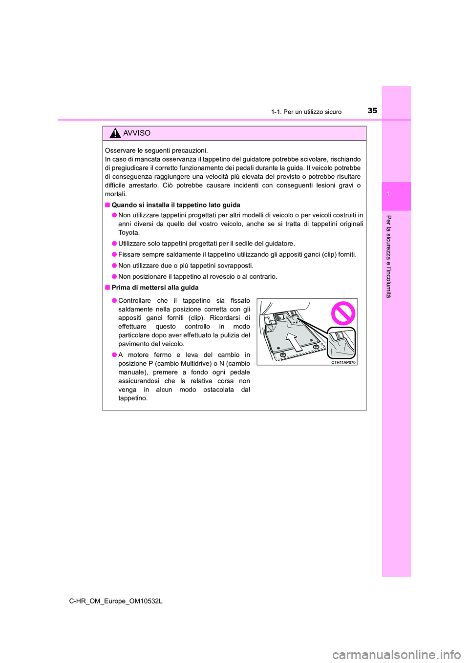 TOYOTA C-HR 2017  Manuale duso (in Italian) 351-1. Per un utilizzo sicuro
1
Per la sicurezza e l’incolumità
C-HR_OM_Europe_OM10532L
AVVISO
Osservare le seguenti precauzioni.  
In caso di mancata osservanza il tappetino del guidatore potrebbe