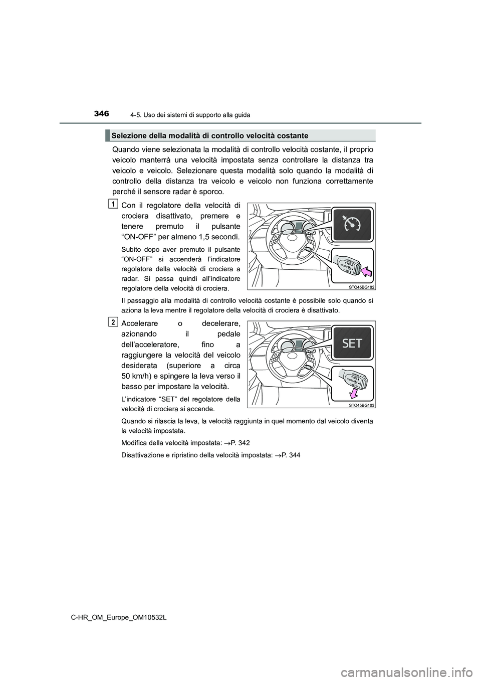 TOYOTA C-HR 2017 Manuale duso (in Italian) 3464-5. Uso dei sistemi di supporto alla guida
C-HR_OM_Europe_OM10532L
Quando viene selezionata la modalità di controllo velocità costante, il proprio
veicolo manterrà una velocità impostata senza TOYOTA C-HR 2017 Manuale duso (in Italian) 3464-5. Uso dei sistemi di supporto alla guida
C-HR_OM_Europe_OM10532L
Quando viene selezionata la modalità di controllo velocità costante, il proprio
veicolo manterrà una velocità impostata senza