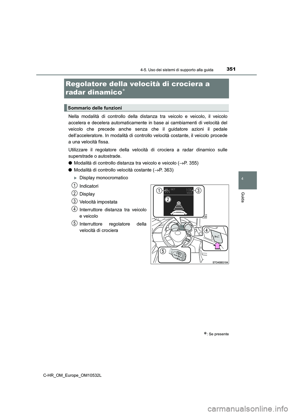 TOYOTA C-HR 2017 Manuale duso (in Italian) 351
4
4-5. Uso dei sistemi di supporto alla guida
Guida
C-HR_OM_Europe_OM10532L
Regolatore della velocità di crociera a
radar dinamico
Nella modalità di controllo della distanza tra veicolo e v TOYOTA C-HR 2017 Manuale duso (in Italian) 351
4
4-5. Uso dei sistemi di supporto alla guida
Guida
C-HR_OM_Europe_OM10532L
Regolatore della velocità di crociera a
radar dinamico
Nella modalità di controllo della distanza tra veicolo e v