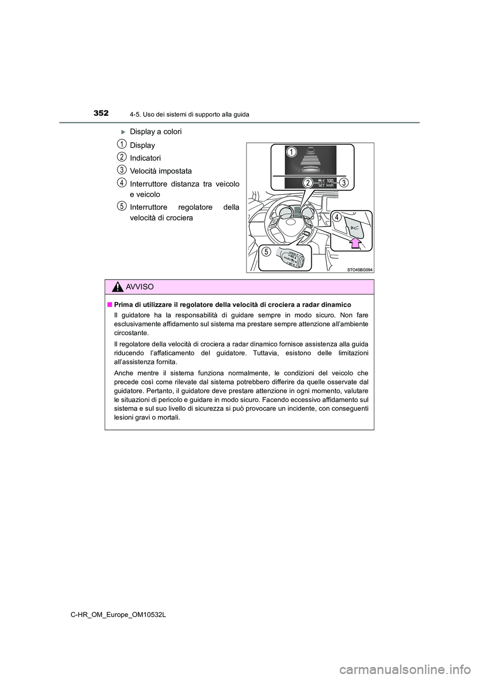 TOYOTA C-HR 2017 Manuale duso (in Italian) 3524-5. Uso dei sistemi di supporto alla guida
C-HR_OM_Europe_OM10532L
Display a colori
Display
Indicatori
Velocità impostata
Interruttore distanza tra veicolo
e veicolo
Interruttore regolato TOYOTA C-HR 2017 Manuale duso (in Italian) 3524-5. Uso dei sistemi di supporto alla guida
C-HR_OM_Europe_OM10532L
Display a colori
Display
Indicatori
Velocità impostata
Interruttore distanza tra veicolo
e veicolo
Interruttore regolato