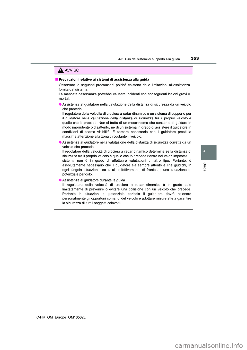 TOYOTA C-HR 2017 Manuale duso (in Italian) 3534-5. Uso dei sistemi di supporto alla guida
4
Guida
C-HR_OM_Europe_OM10532L
AVVISO
■Precauzioni relative ai sistemi di assistenza alla guida
Osservare le seguenti precauzioni poiché esistono de TOYOTA C-HR 2017 Manuale duso (in Italian) 3534-5. Uso dei sistemi di supporto alla guida
4
Guida
C-HR_OM_Europe_OM10532L
AVVISO
■Precauzioni relative ai sistemi di assistenza alla guida
Osservare le seguenti precauzioni poiché esistono de