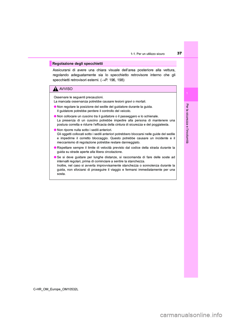 TOYOTA C-HR 2017  Manuale duso (in Italian) 371-1. Per un utilizzo sicuro
1
Per la sicurezza e l’incolumità
C-HR_OM_Europe_OM10532L
Assicurarsi di avere una chiara visuale dell’area posteriore alla vettura, 
regolando adeguatamente sia lo 
