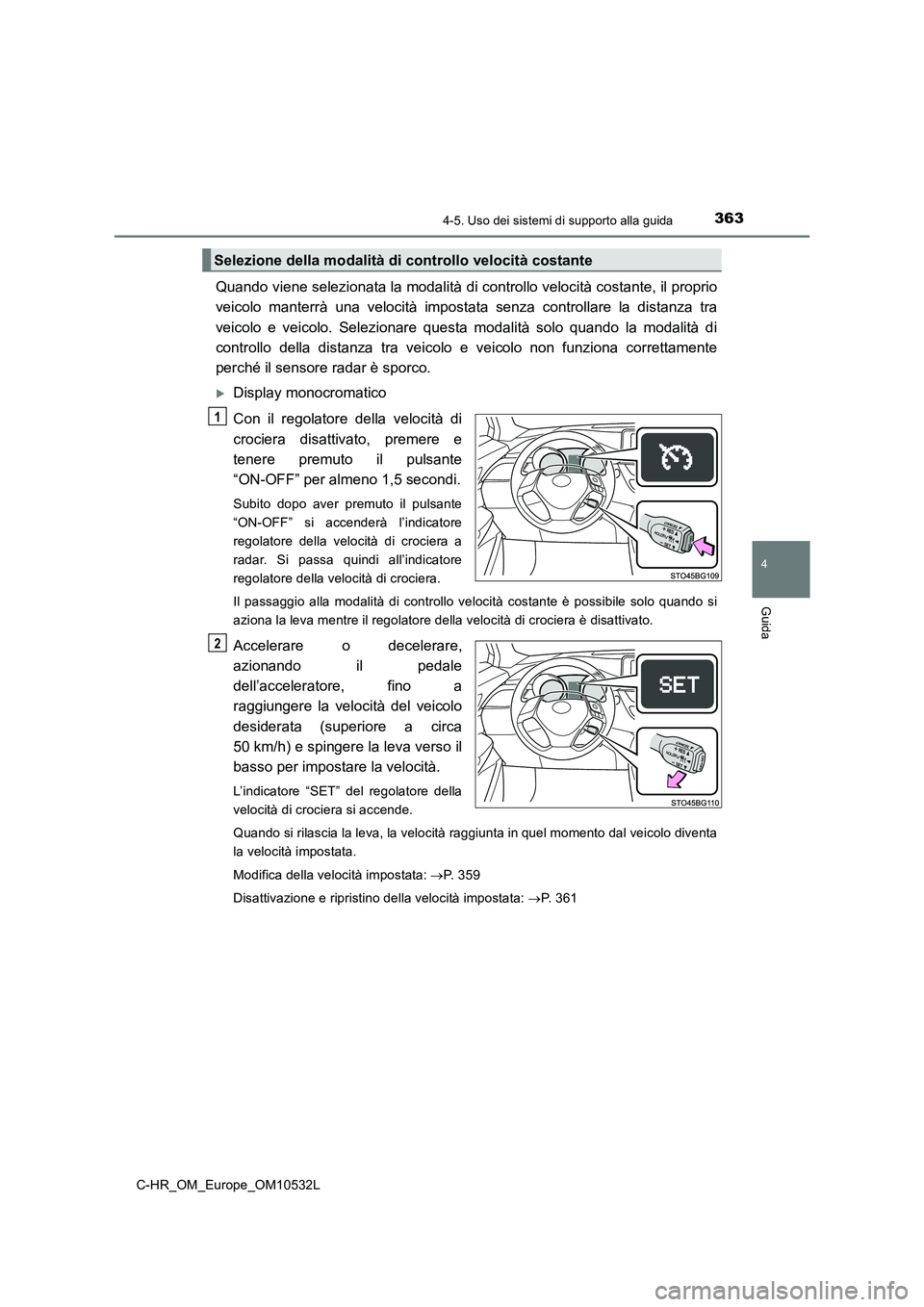 TOYOTA C-HR 2017 Manuale duso (in Italian) 3634-5. Uso dei sistemi di supporto alla guida
4
Guida
C-HR_OM_Europe_OM10532L
Quando viene selezionata la modalità di controllo velocità costante, il proprio
veicolo manterrà una velocità impost TOYOTA C-HR 2017 Manuale duso (in Italian) 3634-5. Uso dei sistemi di supporto alla guida
4
Guida
C-HR_OM_Europe_OM10532L
Quando viene selezionata la modalità di controllo velocità costante, il proprio
veicolo manterrà una velocità impost