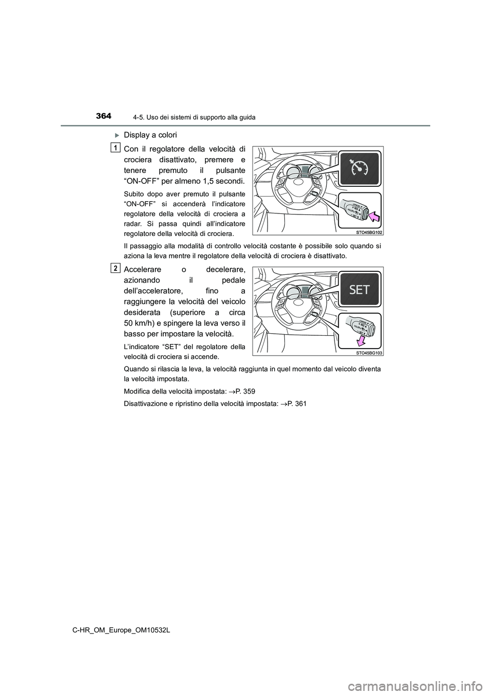 TOYOTA C-HR 2017 Manuale duso (in Italian) 3644-5. Uso dei sistemi di supporto alla guida
C-HR_OM_Europe_OM10532L
Display a colori
Con il regolatore della velocità di
crociera disattivato, premere e
tenere premuto il pulsante
“ON-OFF” TOYOTA C-HR 2017 Manuale duso (in Italian) 3644-5. Uso dei sistemi di supporto alla guida
C-HR_OM_Europe_OM10532L
Display a colori
Con il regolatore della velocità di
crociera disattivato, premere e
tenere premuto il pulsante
“ON-OFF”