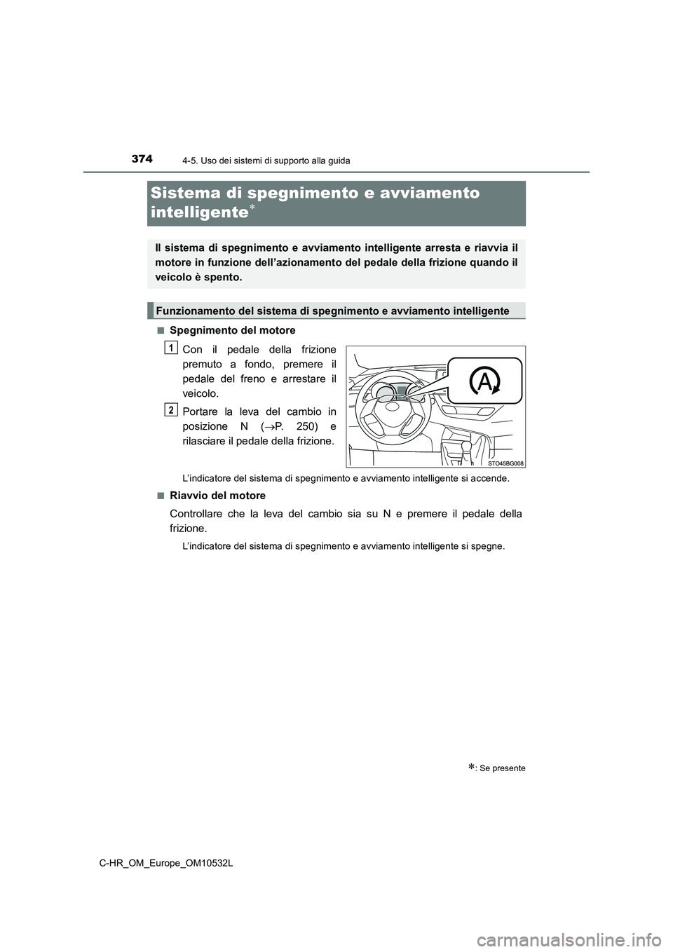 TOYOTA C-HR 2017 Manuale duso (in Italian) 3744-5. Uso dei sistemi di supporto alla guida
C-HR_OM_Europe_OM10532L
Sistema di spegnimento e avviamento
intelligente
■Spegnimento del motoreCon il pedale della frizione
premuto a fondo, prem TOYOTA C-HR 2017 Manuale duso (in Italian) 3744-5. Uso dei sistemi di supporto alla guida
C-HR_OM_Europe_OM10532L
Sistema di spegnimento e avviamento
intelligente
■Spegnimento del motoreCon il pedale della frizione
premuto a fondo, prem