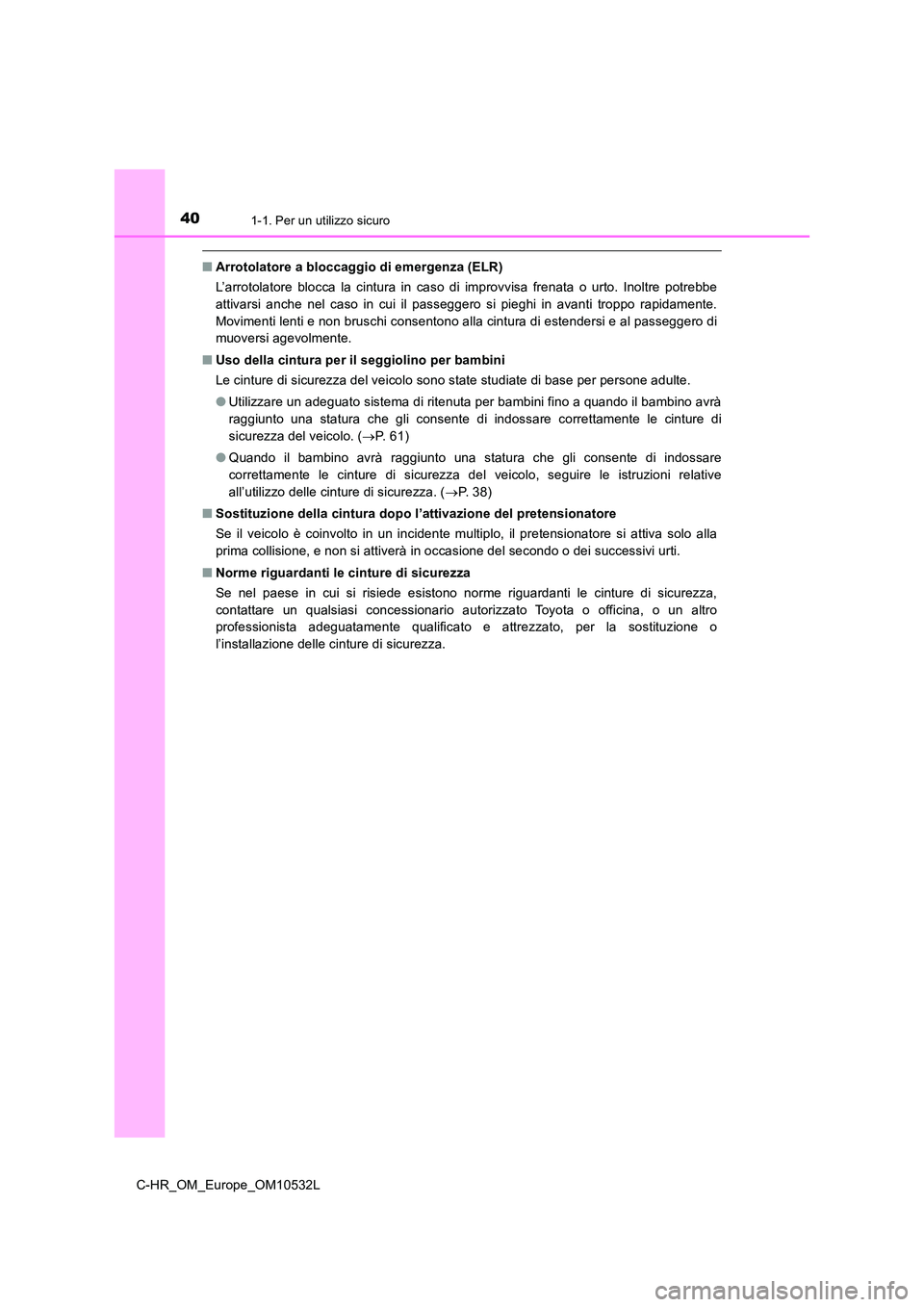 TOYOTA C-HR 2017  Manuale duso (in Italian) 401-1. Per un utilizzo sicuro
C-HR_OM_Europe_OM10532L
■Arrotolatore a bloccaggio di emergenza (ELR) 
L’arrotolatore blocca la cintura in caso di improvvisa frenata o urto. Inoltre potrebbe 
attiva