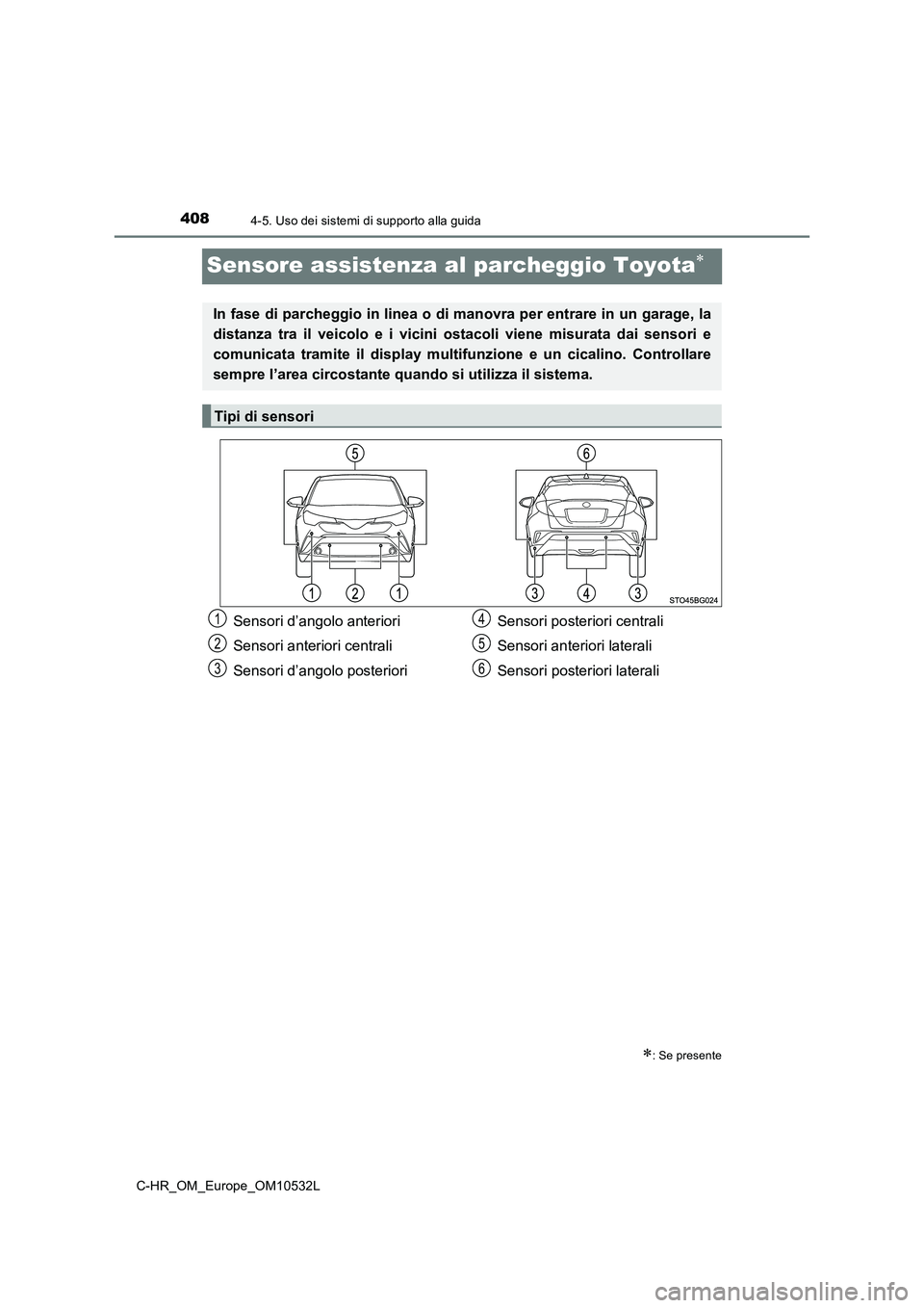 TOYOTA C-HR 2017 Manuale duso (in Italian) 4084-5. Uso dei sistemi di supporto alla guida
C-HR_OM_Europe_OM10532L
Sensore assistenza al parcheggio Toyota
: Se presente
In fase di parcheggio in linea o di manovra per entrare in un garage, TOYOTA C-HR 2017 Manuale duso (in Italian) 4084-5. Uso dei sistemi di supporto alla guida
C-HR_OM_Europe_OM10532L
Sensore assistenza al parcheggio Toyota
: Se presente
In fase di parcheggio in linea o di manovra per entrare in un garage,