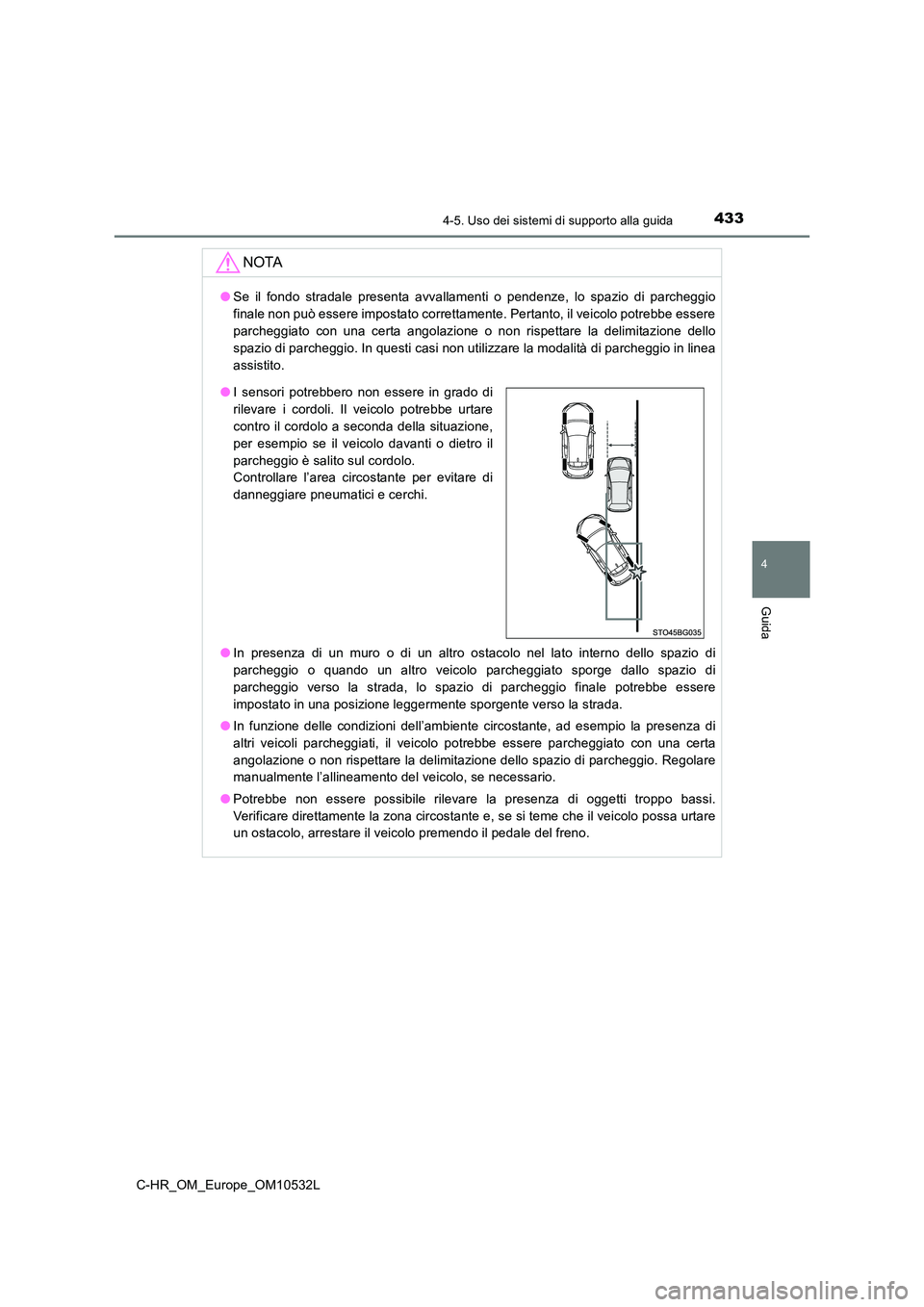 TOYOTA C-HR 2017 Manuale duso (in Italian) 4334-5. Uso dei sistemi di supporto alla guida
4
Guida
C-HR_OM_Europe_OM10532L
NOTA
●Se il fondo stradale presenta avvallamenti o pendenze, lo spazio di parcheggio
finale non può essere impostato TOYOTA C-HR 2017 Manuale duso (in Italian) 4334-5. Uso dei sistemi di supporto alla guida
4
Guida
C-HR_OM_Europe_OM10532L
NOTA
●Se il fondo stradale presenta avvallamenti o pendenze, lo spazio di parcheggio
finale non può essere impostato