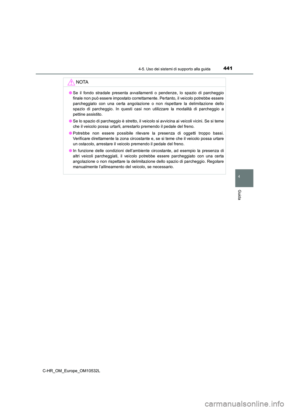 TOYOTA C-HR 2017 Manuale duso (in Italian) 4414-5. Uso dei sistemi di supporto alla guida
4
Guida
C-HR_OM_Europe_OM10532L
NOTA
●Se il fondo stradale presenta avvallamenti o pendenze, lo spazio di parcheggio
finale non può essere impostato TOYOTA C-HR 2017 Manuale duso (in Italian) 4414-5. Uso dei sistemi di supporto alla guida
4
Guida
C-HR_OM_Europe_OM10532L
NOTA
●Se il fondo stradale presenta avvallamenti o pendenze, lo spazio di parcheggio
finale non può essere impostato