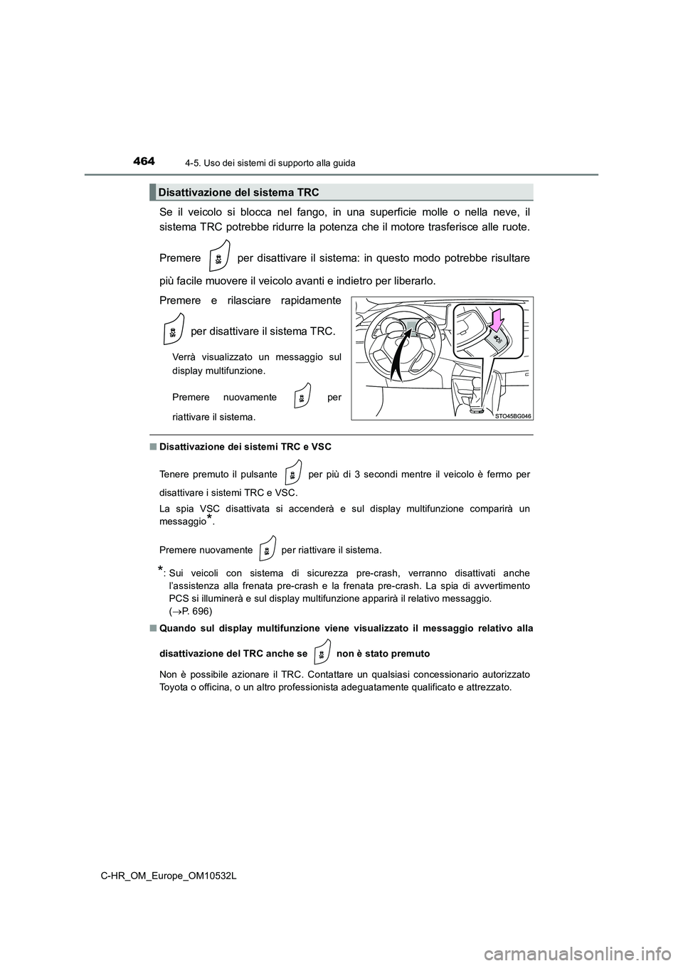TOYOTA C-HR 2017 Manuale duso (in Italian) 4644-5. Uso dei sistemi di supporto alla guida
C-HR_OM_Europe_OM10532L
Se il veicolo si blocca nel fango, in una superficie molle o nella neve, il
sistema TRC potrebbe ridurre la potenza che il motor TOYOTA C-HR 2017 Manuale duso (in Italian) 4644-5. Uso dei sistemi di supporto alla guida
C-HR_OM_Europe_OM10532L
Se il veicolo si blocca nel fango, in una superficie molle o nella neve, il
sistema TRC potrebbe ridurre la potenza che il motor
