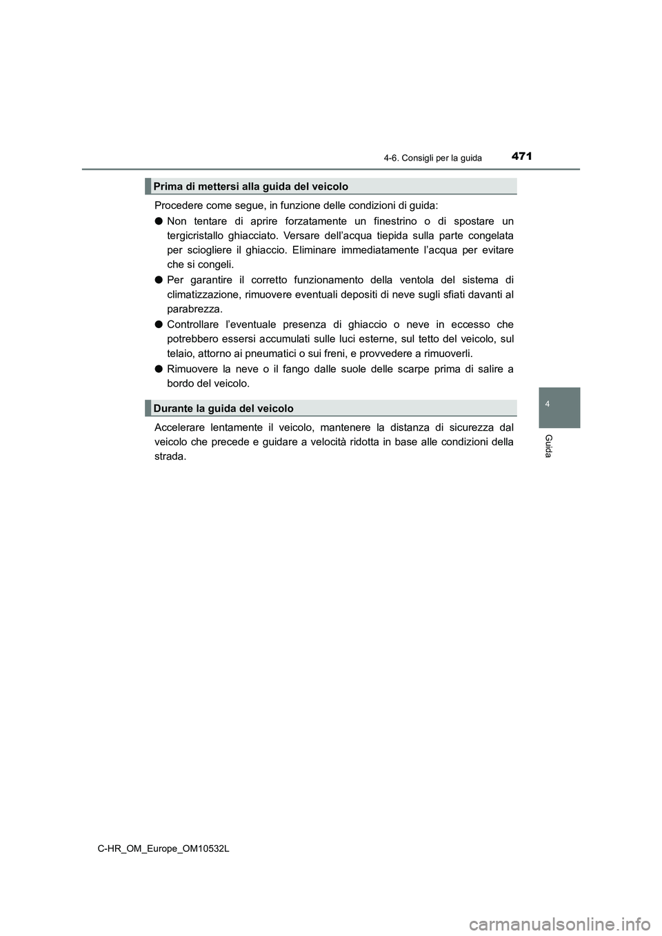 TOYOTA C-HR 2017 Manuale duso (in Italian) 4714-6. Consigli per la guida
4
Guida
C-HR_OM_Europe_OM10532L
Procedere come segue, in funzione delle condizioni di guida:
●Non tentare di aprire forzatamente un finestrino o di spostare un
tergicr TOYOTA C-HR 2017 Manuale duso (in Italian) 4714-6. Consigli per la guida
4
Guida
C-HR_OM_Europe_OM10532L
Procedere come segue, in funzione delle condizioni di guida:
●Non tentare di aprire forzatamente un finestrino o di spostare un
tergicr