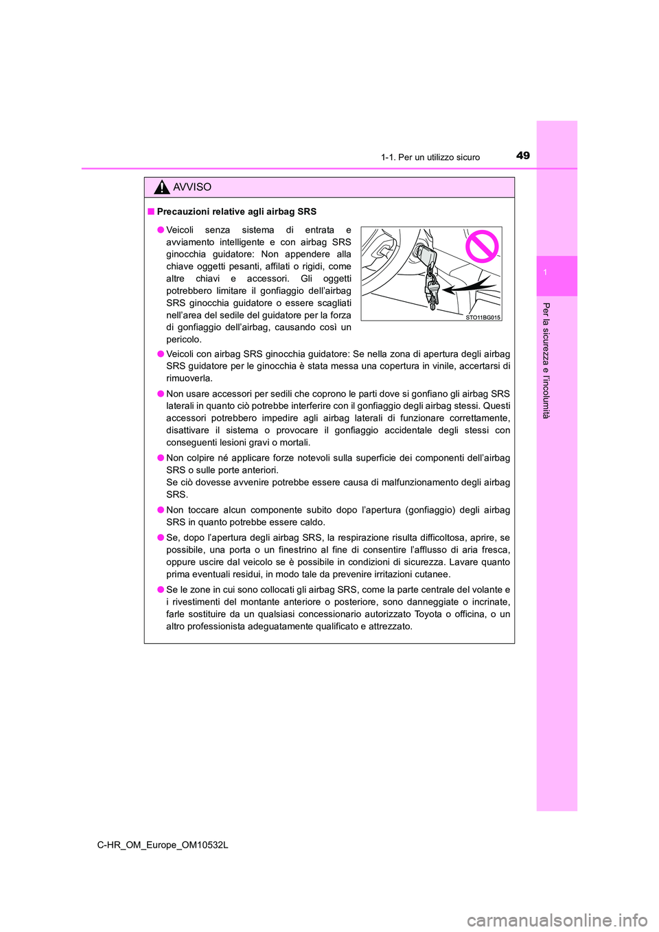 TOYOTA C-HR 2017  Manuale duso (in Italian) 491-1. Per un utilizzo sicuro
1
Per la sicurezza e l’incolumità
C-HR_OM_Europe_OM10532L
AVVISO
■Precauzioni relative agli airbag SRS 
● Veicoli con airbag SRS ginocchia guidatore: Se nella zona