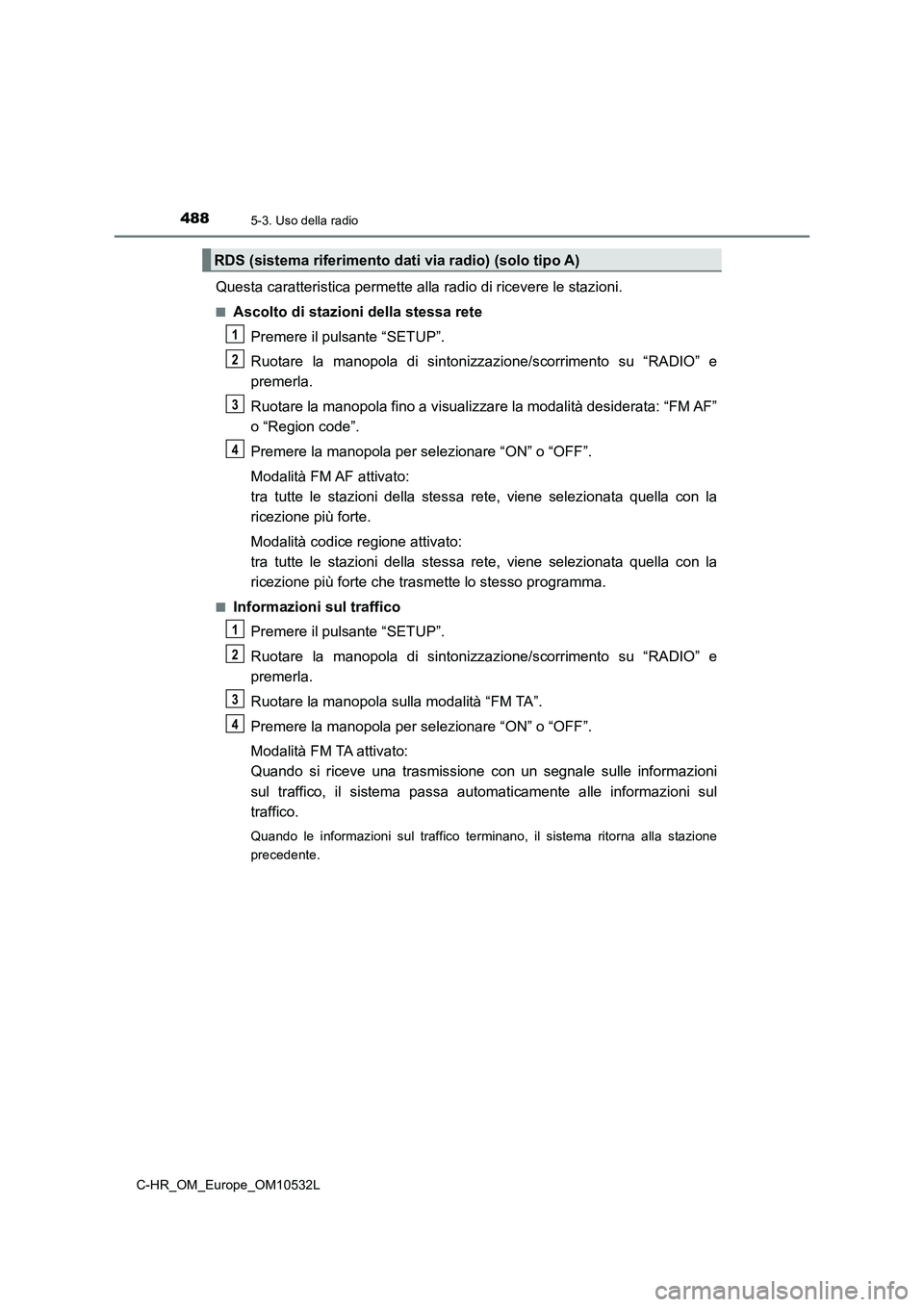 TOYOTA C-HR 2017 Manuale duso (in Italian) 4885-3. Uso della radio
C-HR_OM_Europe_OM10532L
Questa caratteristica permette alla radio di ricevere le stazioni.
■Ascolto di stazioni della stessa rete
Premere il pulsante “SETUP”.
Ruotare la TOYOTA C-HR 2017 Manuale duso (in Italian) 4885-3. Uso della radio
C-HR_OM_Europe_OM10532L
Questa caratteristica permette alla radio di ricevere le stazioni.
■Ascolto di stazioni della stessa rete
Premere il pulsante “SETUP”.
Ruotare la