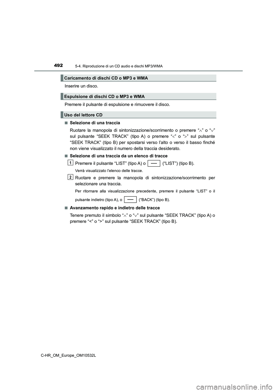TOYOTA C-HR 2017 Manuale duso (in Italian) 4925-4. Riproduzione di un CD audio e dischi MP3/WMA
C-HR_OM_Europe_OM10532L
Inserire un disco.
Premere il pulsante di espulsione e rimuovere il disco.
■Selezione di una traccia
Ruotare la manopola TOYOTA C-HR 2017 Manuale duso (in Italian) 4925-4. Riproduzione di un CD audio e dischi MP3/WMA
C-HR_OM_Europe_OM10532L
Inserire un disco.
Premere il pulsante di espulsione e rimuovere il disco.
■Selezione di una traccia
Ruotare la manopola