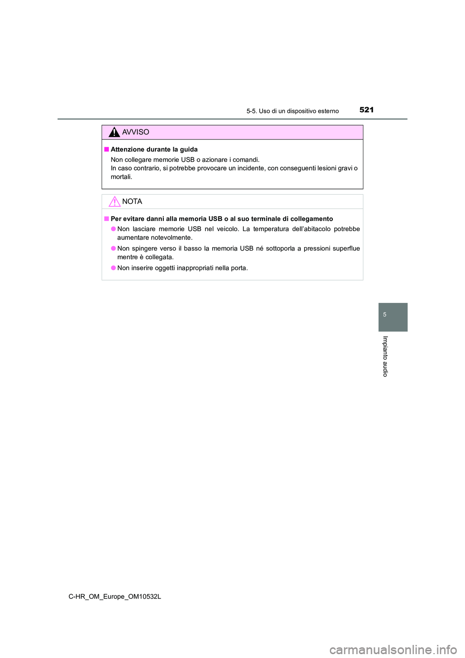 TOYOTA C-HR 2017  Manuale duso (in Italian) 5215-5. Uso di un dispositivo esterno
5
Impianto audio
C-HR_OM_Europe_OM10532L
AVVISO
■Attenzione durante la guida 
Non collegare memorie USB o azionare i comandi. 
In caso contrario, si potrebbe pr
