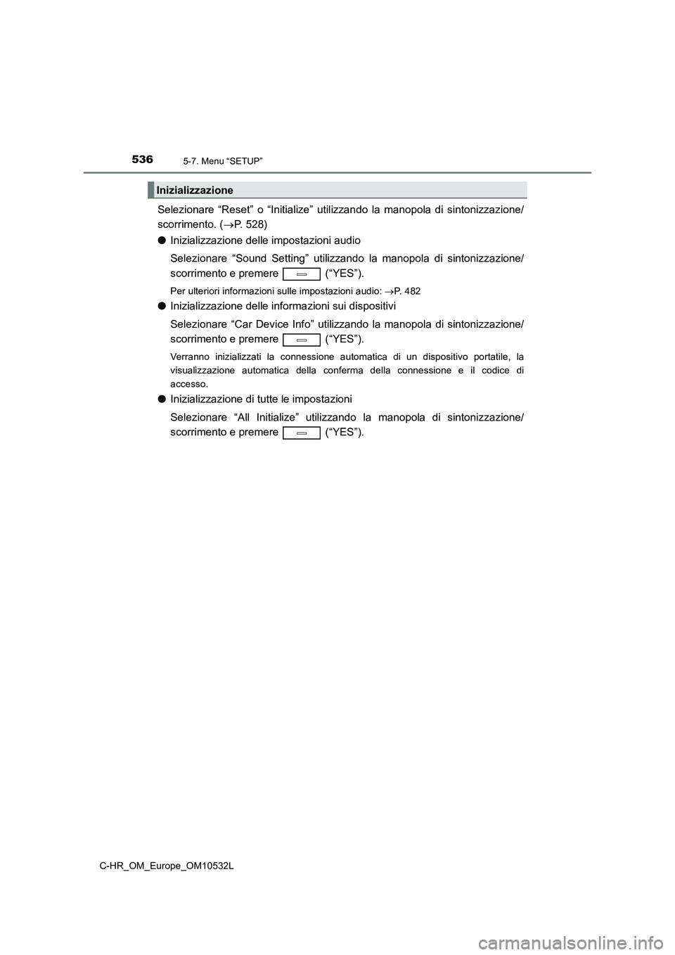 TOYOTA C-HR 2017 Manuale duso (in Italian) 5365-7. Menu “SETUP”
C-HR_OM_Europe_OM10532L
Selezionare “Reset” o “Initialize” utilizzando la manopola di sintonizzazione/
scorrimento. (P. 528)
●Inizializzazione delle impostazioni TOYOTA C-HR 2017 Manuale duso (in Italian) 5365-7. Menu “SETUP”
C-HR_OM_Europe_OM10532L
Selezionare “Reset” o “Initialize” utilizzando la manopola di sintonizzazione/
scorrimento. (P. 528)
●Inizializzazione delle impostazioni