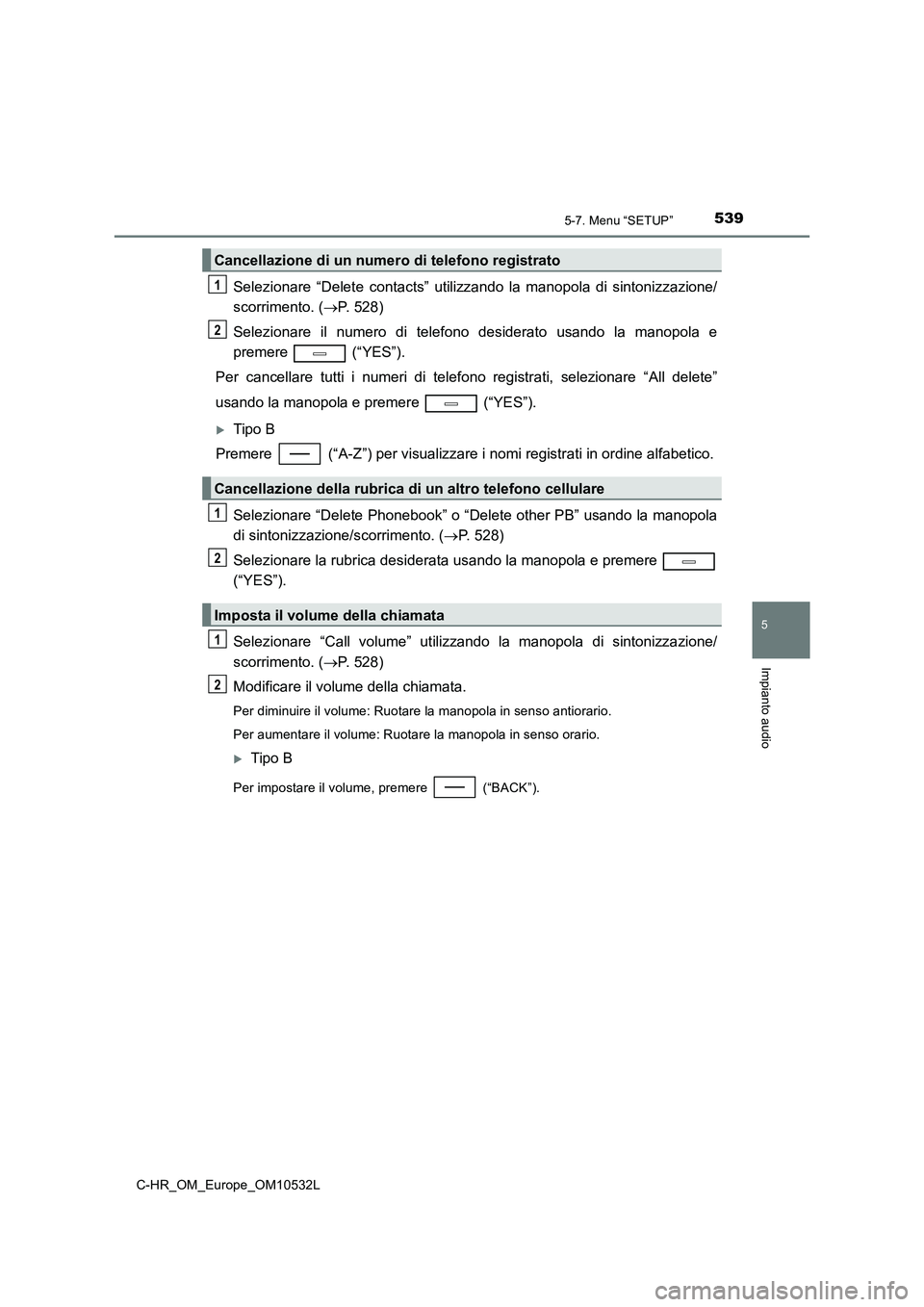 TOYOTA C-HR 2016 Manuale duso (in Italian) 5395-7. Menu “SETUP”
5
Impianto audio
C-HR_OM_Europe_OM10532L
Selezionare “Delete contacts” utilizzando la manopola di sintonizzazione/
scorrimento. (P. 528)
Selezionare il numero di telefo TOYOTA C-HR 2016 Manuale duso (in Italian) 5395-7. Menu “SETUP”
5
Impianto audio
C-HR_OM_Europe_OM10532L
Selezionare “Delete contacts” utilizzando la manopola di sintonizzazione/
scorrimento. (P. 528)
Selezionare il numero di telefo