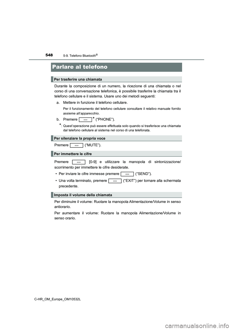 TOYOTA C-HR 2017 Manuale duso (in Italian) 5485-9. Telefono Bluetooth®
C-HR_OM_Europe_OM10532L
Parlare al telefono
Durante la composizione di un numero, la ricezione di una chiamata o nel
corso di una conversazione telefonica, è possibile tr TOYOTA C-HR 2017 Manuale duso (in Italian) 5485-9. Telefono Bluetooth®
C-HR_OM_Europe_OM10532L
Parlare al telefono
Durante la composizione di un numero, la ricezione di una chiamata o nel
corso di una conversazione telefonica, è possibile tr