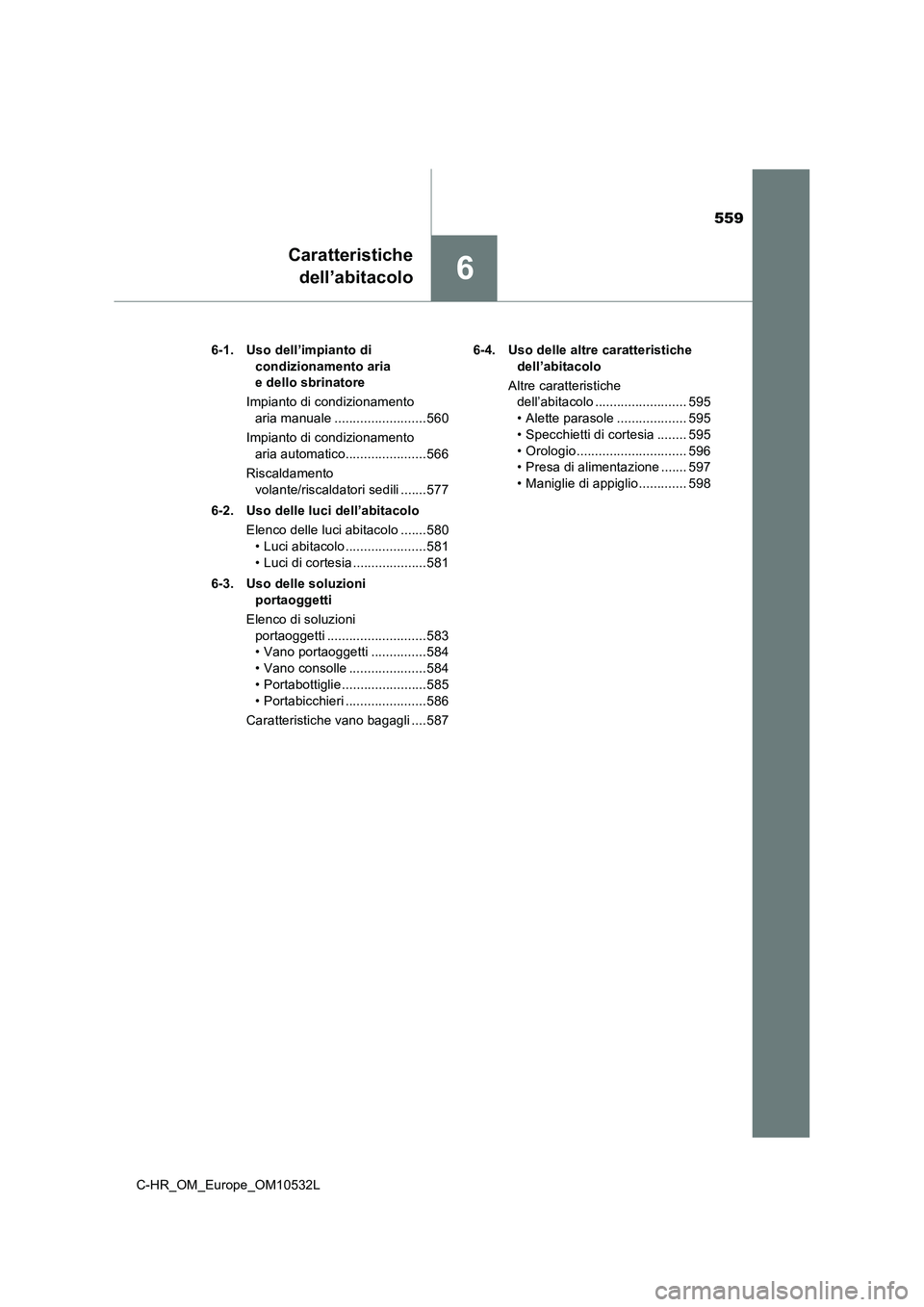 TOYOTA C-HR 2017 Manuale duso (in Italian) 559
6
C-HR_OM_Europe_OM10532L
Caratteristiche
dell’abitacolo
6-1. Uso dell’impianto di
condizionamento aria
e dello sbrinatore
Impianto di condizionamento
aria manuale ......................... TOYOTA C-HR 2017 Manuale duso (in Italian) 559
6
C-HR_OM_Europe_OM10532L
Caratteristiche
dell’abitacolo
6-1. Uso dell’impianto di
condizionamento aria
e dello sbrinatore
Impianto di condizionamento
aria manuale .........................