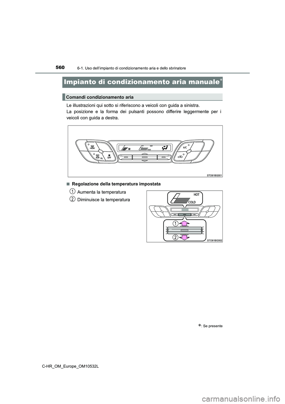 TOYOTA C-HR 2017 Manuale duso (in Italian) 5606-1. Uso dell’impianto di condizionamento aria e dello sbrinatore
C-HR_OM_Europe_OM10532L
Impianto di condizionamento aria manuale
Le illustrazioni qui sotto si riferiscono a veicoli con guida TOYOTA C-HR 2017 Manuale duso (in Italian) 5606-1. Uso dell’impianto di condizionamento aria e dello sbrinatore
C-HR_OM_Europe_OM10532L
Impianto di condizionamento aria manuale
Le illustrazioni qui sotto si riferiscono a veicoli con guida