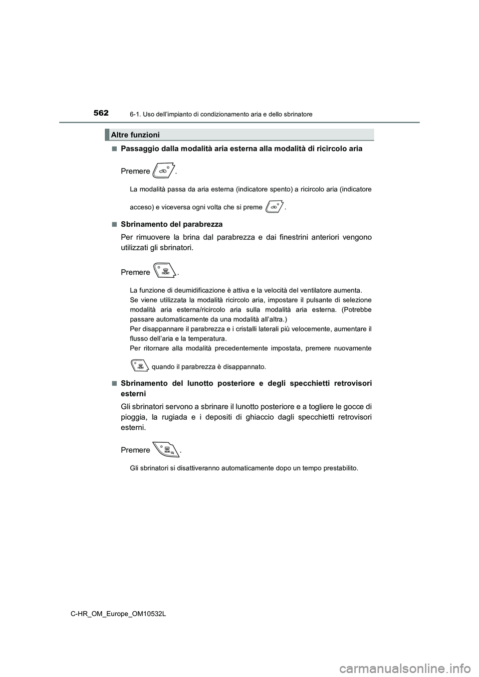 TOYOTA C-HR 2017 Manuale duso (in Italian) 5626-1. Uso dell’impianto di condizionamento aria e dello sbrinatore
C-HR_OM_Europe_OM10532L
■Passaggio dalla modalità aria esterna alla modalità di ricircolo aria
Premere .
La modalità passa TOYOTA C-HR 2017 Manuale duso (in Italian) 5626-1. Uso dell’impianto di condizionamento aria e dello sbrinatore
C-HR_OM_Europe_OM10532L
■Passaggio dalla modalità aria esterna alla modalità di ricircolo aria
Premere .
La modalità passa
