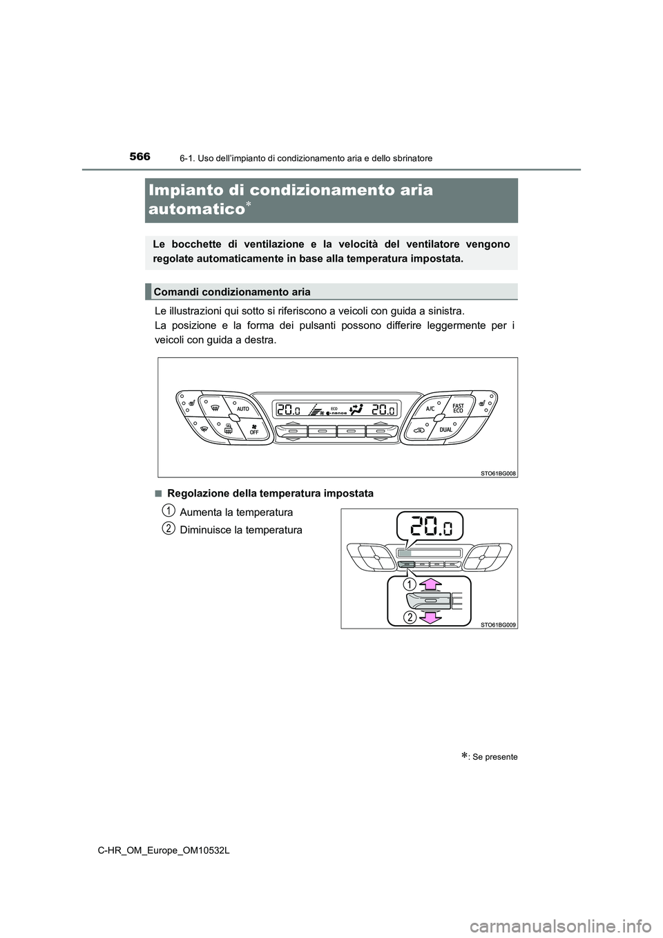 TOYOTA C-HR 2017 Manuale duso (in Italian) 5666-1. Uso dell’impianto di condizionamento aria e dello sbrinatore
C-HR_OM_Europe_OM10532L
Impianto di condizionamento aria
automatico
Le illustrazioni qui sotto si riferiscono a veicoli con TOYOTA C-HR 2017 Manuale duso (in Italian) 5666-1. Uso dell’impianto di condizionamento aria e dello sbrinatore
C-HR_OM_Europe_OM10532L
Impianto di condizionamento aria
automatico
Le illustrazioni qui sotto si riferiscono a veicoli con