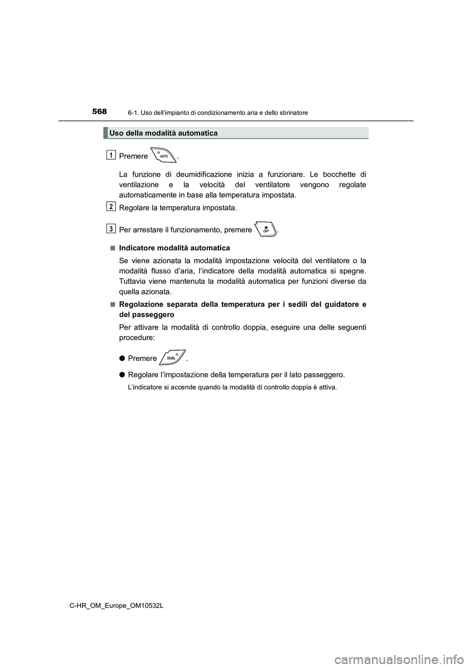 TOYOTA C-HR 2017 Manuale duso (in Italian) 5686-1. Uso dell’impianto di condizionamento aria e dello sbrinatore
C-HR_OM_Europe_OM10532L
Premere .
La funzione di deumidificazione inizia a funzionare. Le bocchette di
ventilazione e la velocit TOYOTA C-HR 2017 Manuale duso (in Italian) 5686-1. Uso dell’impianto di condizionamento aria e dello sbrinatore
C-HR_OM_Europe_OM10532L
Premere .
La funzione di deumidificazione inizia a funzionare. Le bocchette di
ventilazione e la velocit