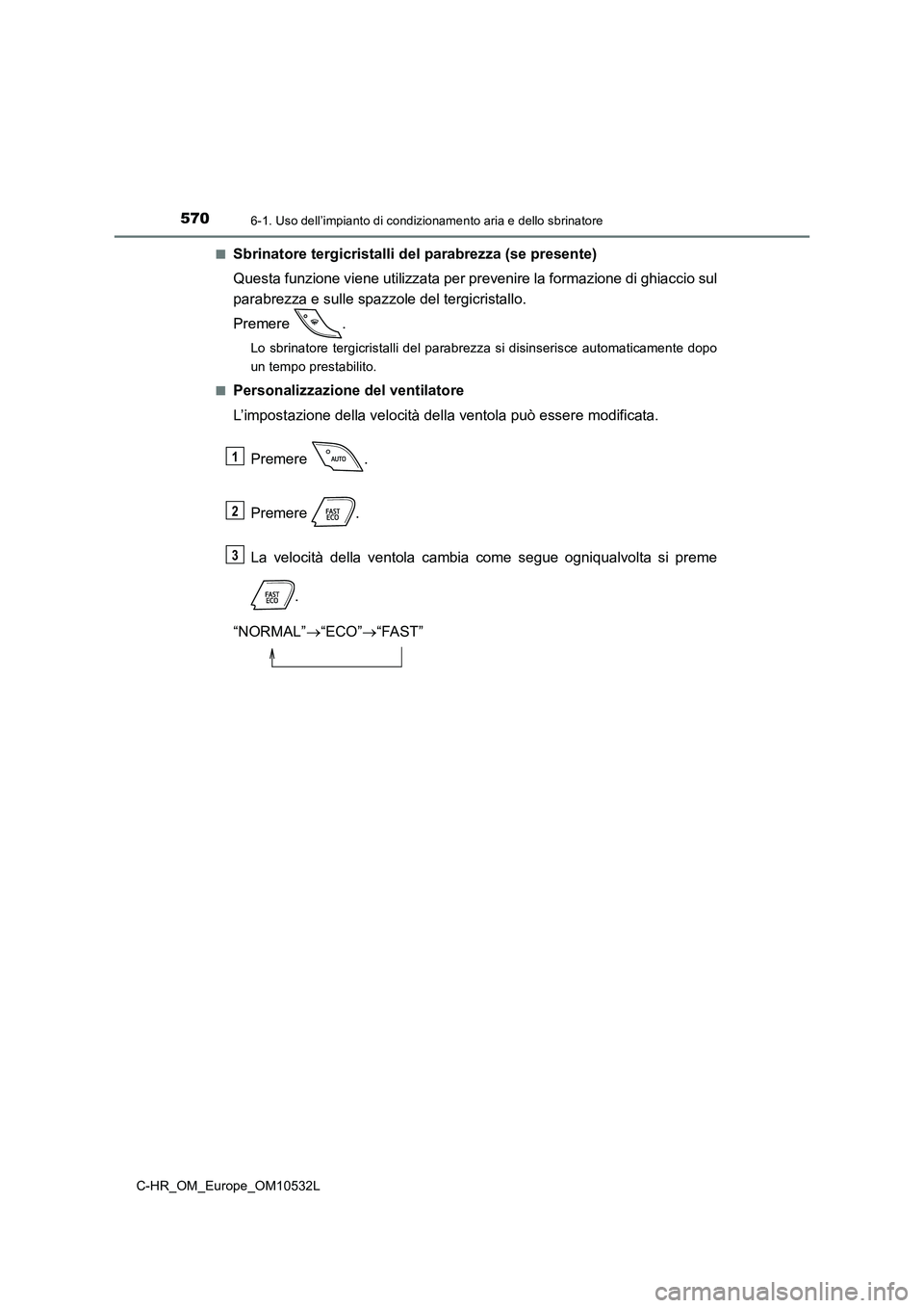 TOYOTA C-HR 2017 Manuale duso (in Italian) 5706-1. Uso dell’impianto di condizionamento aria e dello sbrinatore
C-HR_OM_Europe_OM10532L■
Sbrinatore tergicristalli del parabrezza (se presente)
Questa funzione viene utilizzata per prevenire TOYOTA C-HR 2017 Manuale duso (in Italian) 5706-1. Uso dell’impianto di condizionamento aria e dello sbrinatore
C-HR_OM_Europe_OM10532L■
Sbrinatore tergicristalli del parabrezza (se presente)
Questa funzione viene utilizzata per prevenire