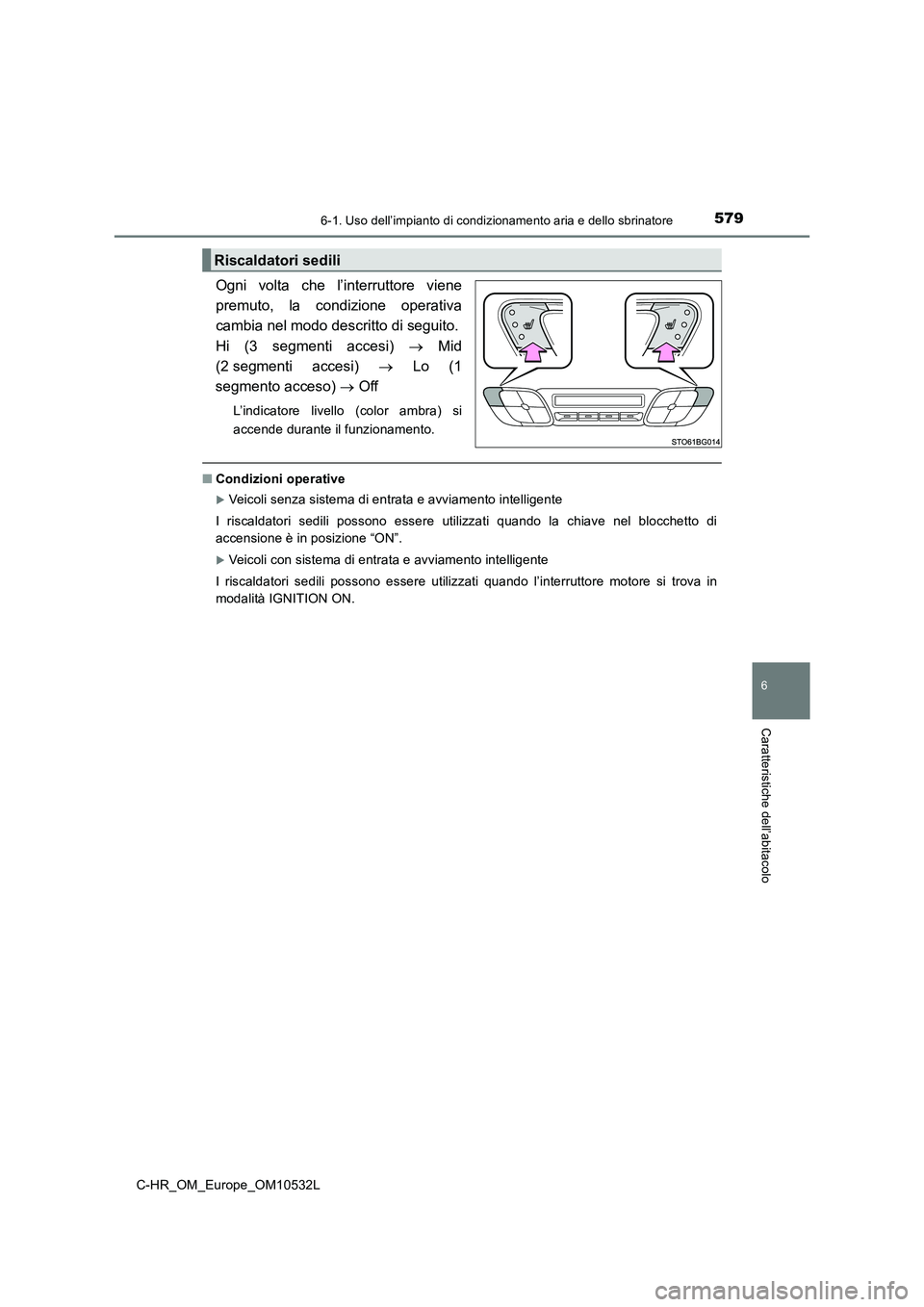 TOYOTA C-HR 2017 Manuale duso (in Italian) 5796-1. Uso dell’impianto di condizionamento aria e dello sbrinatore
6
Caratteristiche dell’abitacolo
C-HR_OM_Europe_OM10532L
Ogni volta che l’interruttore viene
premuto, la condizione operativa TOYOTA C-HR 2017 Manuale duso (in Italian) 5796-1. Uso dell’impianto di condizionamento aria e dello sbrinatore
6
Caratteristiche dell’abitacolo
C-HR_OM_Europe_OM10532L
Ogni volta che l’interruttore viene
premuto, la condizione operativa