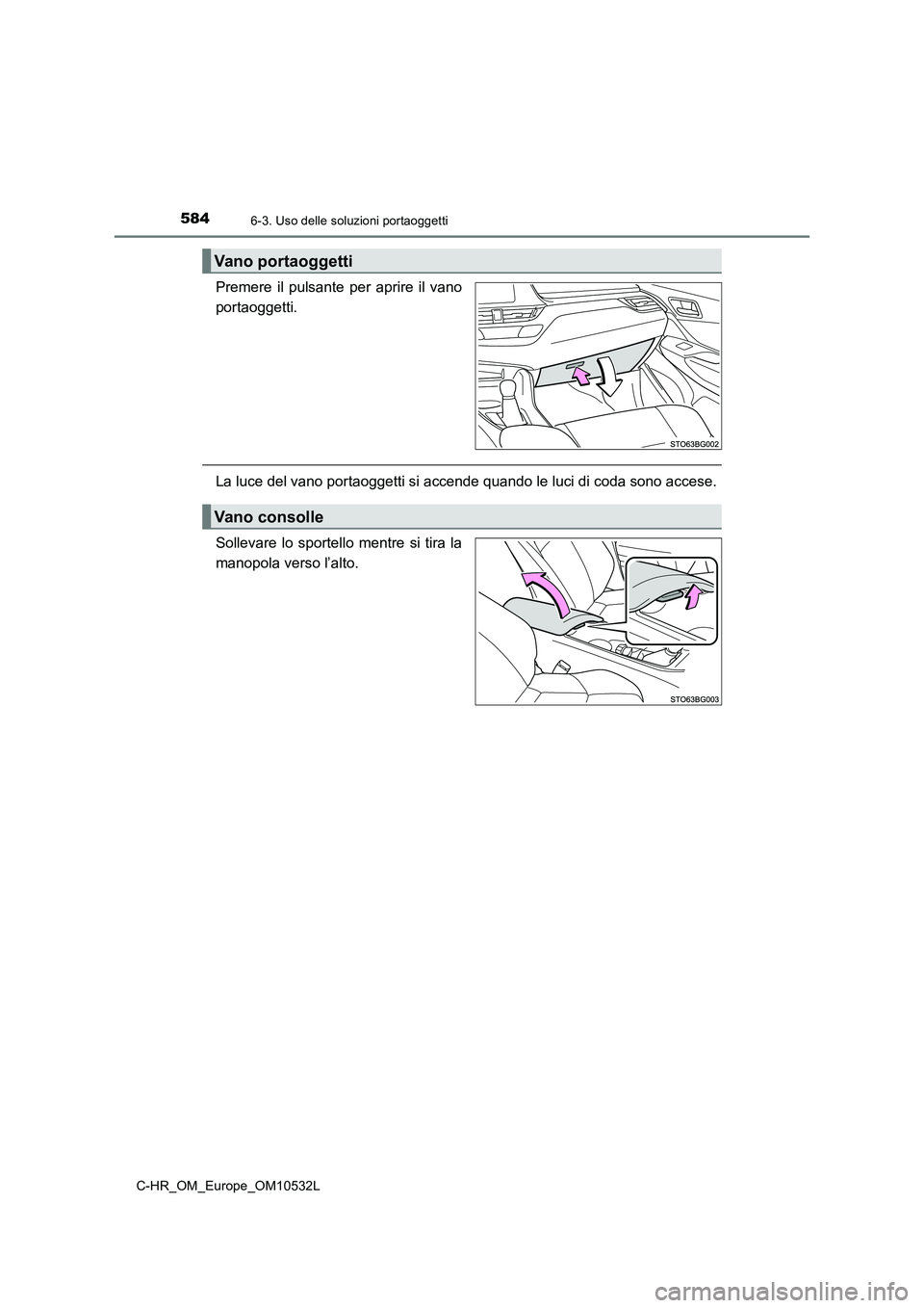TOYOTA C-HR 2017  Manuale duso (in Italian) 5846-3. Uso delle soluzioni portaoggetti
C-HR_OM_Europe_OM10532L
Premere il pulsante per aprire il vano
portaoggetti.
La luce del vano portaoggetti si accende quando le luci di coda sono accese.
Solle
