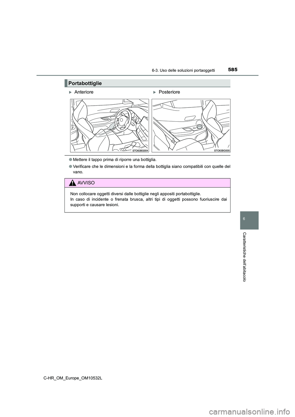 TOYOTA C-HR 2017  Manuale duso (in Italian) 5856-3. Uso delle soluzioni portaoggetti
6
Caratteristiche dell’abitacolo
C-HR_OM_Europe_OM10532L
●Mettere il tappo prima di riporre una bottiglia. 
● Verificare che le dimensioni e la forma del