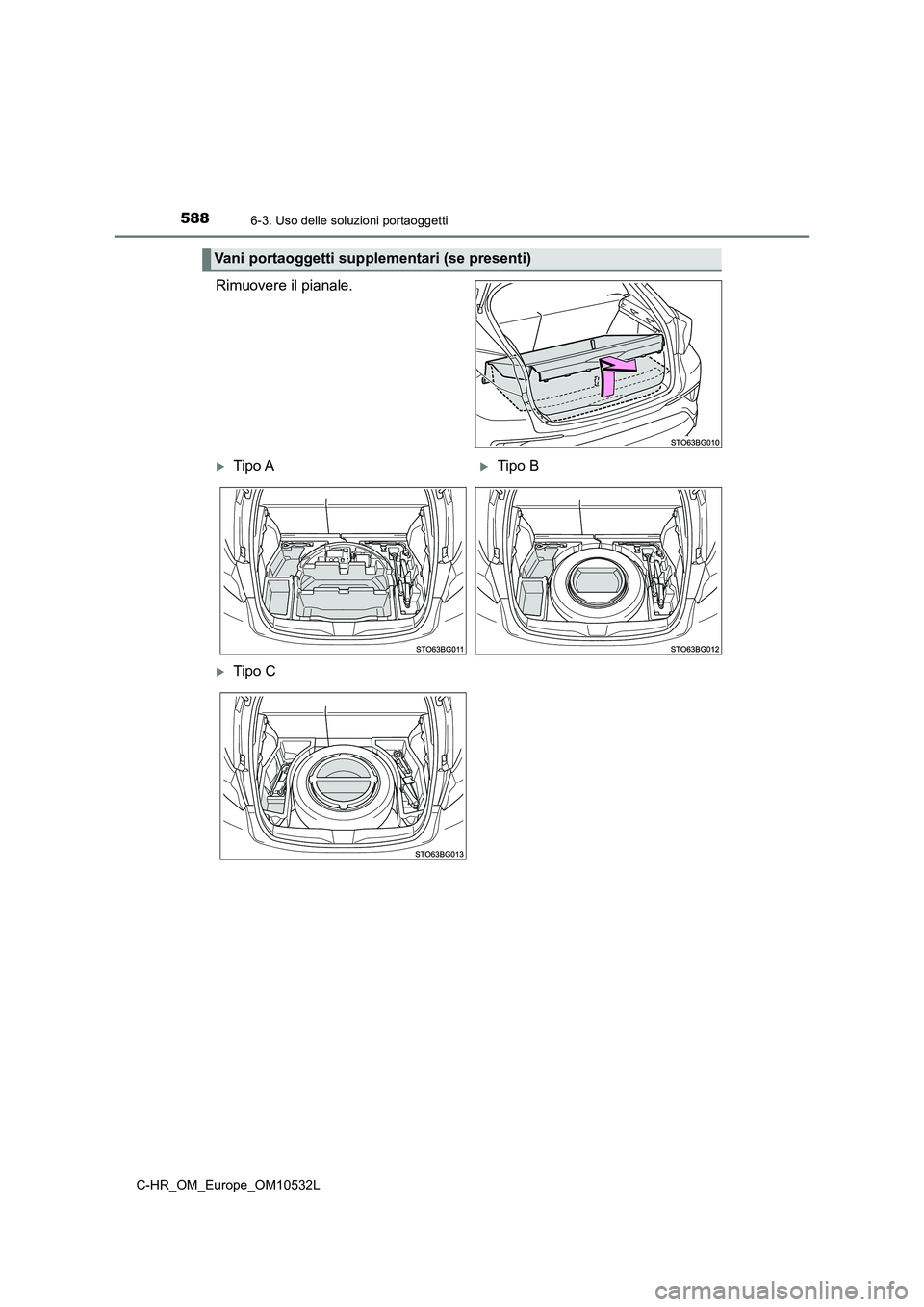 TOYOTA C-HR 2017  Manuale duso (in Italian) 5886-3. Uso delle soluzioni portaoggetti
C-HR_OM_Europe_OM10532L
Rimuovere il pianale.
Vani portaoggetti supplementari (se presenti)
Tipo ATipo B
Tipo C 