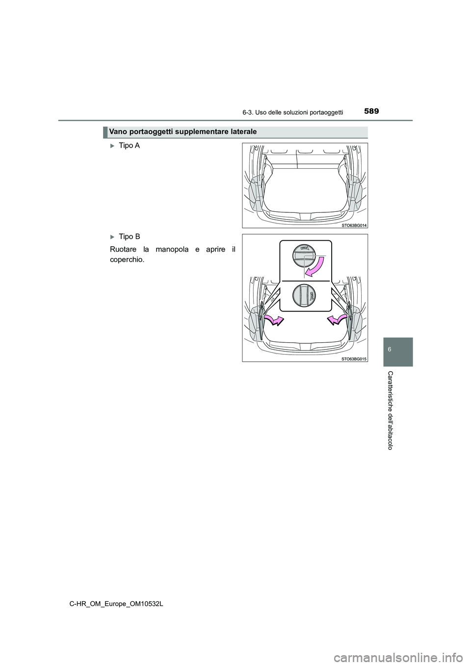 TOYOTA C-HR 2017  Manuale duso (in Italian) 5896-3. Uso delle soluzioni portaoggetti
6
Caratteristiche dell’abitacolo
C-HR_OM_Europe_OM10532L
Tipo A
Tipo B 
Ruotare la manopola e aprire il 
coperchio.
Vano portaoggetti supplementare lat