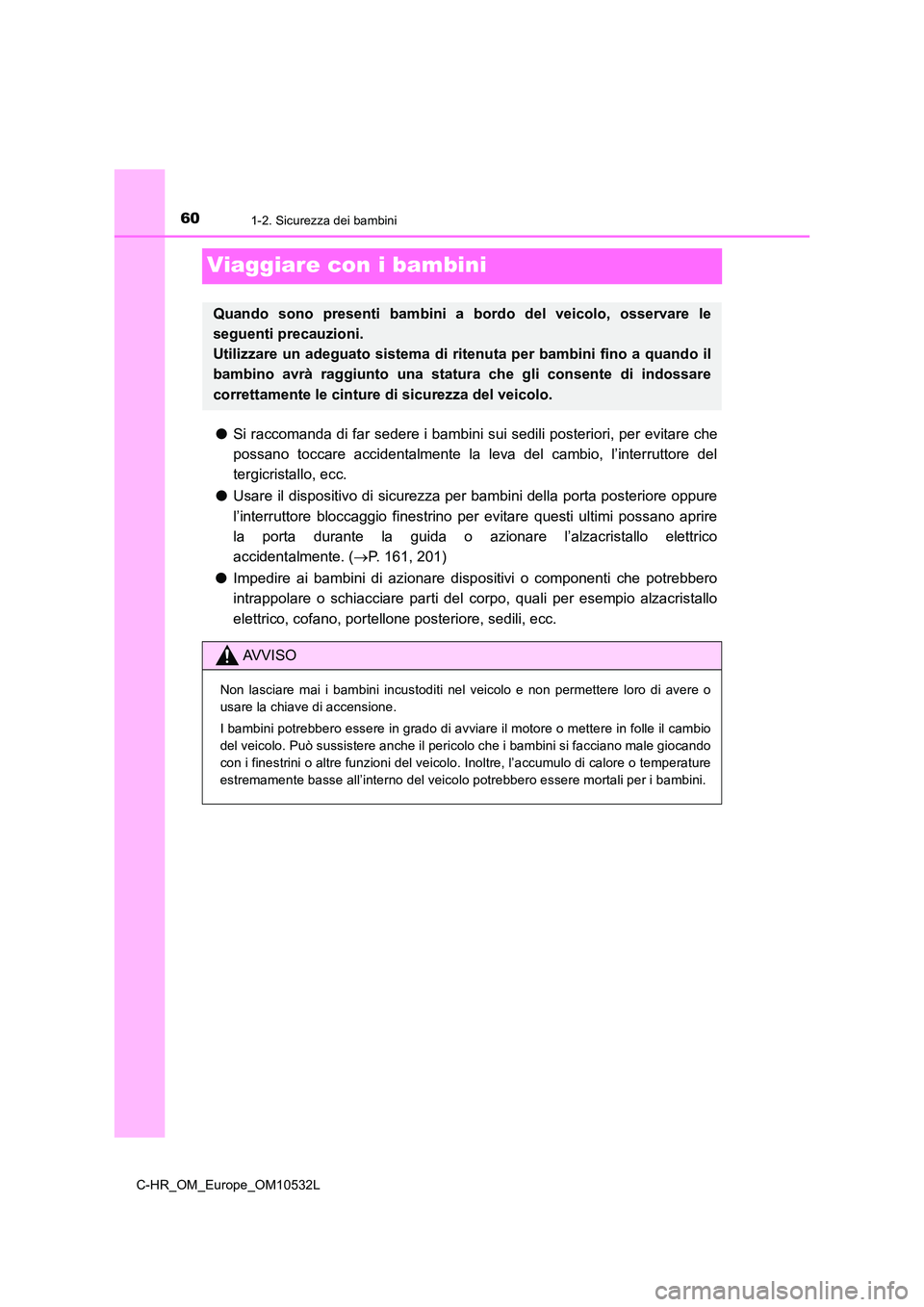 TOYOTA C-HR 2017 Manuale duso (in Italian) 601-2. Sicurezza dei bambini
C-HR_OM_Europe_OM10532L
Viaggiare con i bambini
●Si raccomanda di far sedere i bambini sui sedili posteriori, per evitare che
possano toccare accidentalmente la leva de TOYOTA C-HR 2017 Manuale duso (in Italian) 601-2. Sicurezza dei bambini
C-HR_OM_Europe_OM10532L
Viaggiare con i bambini
●Si raccomanda di far sedere i bambini sui sedili posteriori, per evitare che
possano toccare accidentalmente la leva de