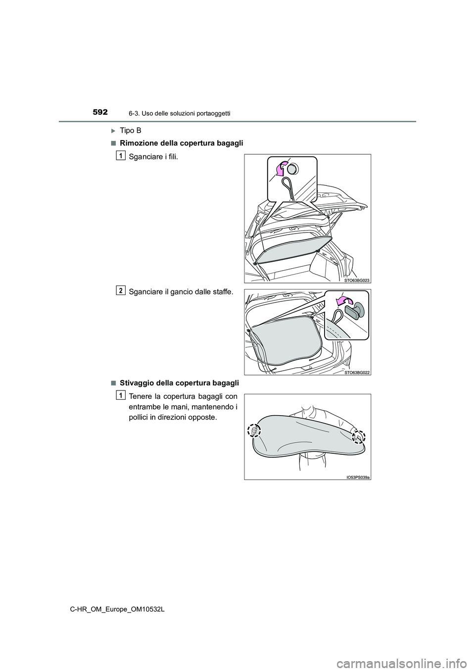 TOYOTA C-HR 2017 Manuale duso (in Italian) 5926-3. Uso delle soluzioni portaoggetti
C-HR_OM_Europe_OM10532L
Tipo B
■Rimozione della copertura bagagli
Sganciare i fili.
Sganciare il gancio dalle staffe.
■Stivaggio della copertura bagag TOYOTA C-HR 2017 Manuale duso (in Italian) 5926-3. Uso delle soluzioni portaoggetti
C-HR_OM_Europe_OM10532L
Tipo B
■Rimozione della copertura bagagli
Sganciare i fili.
Sganciare il gancio dalle staffe.
■Stivaggio della copertura bagag