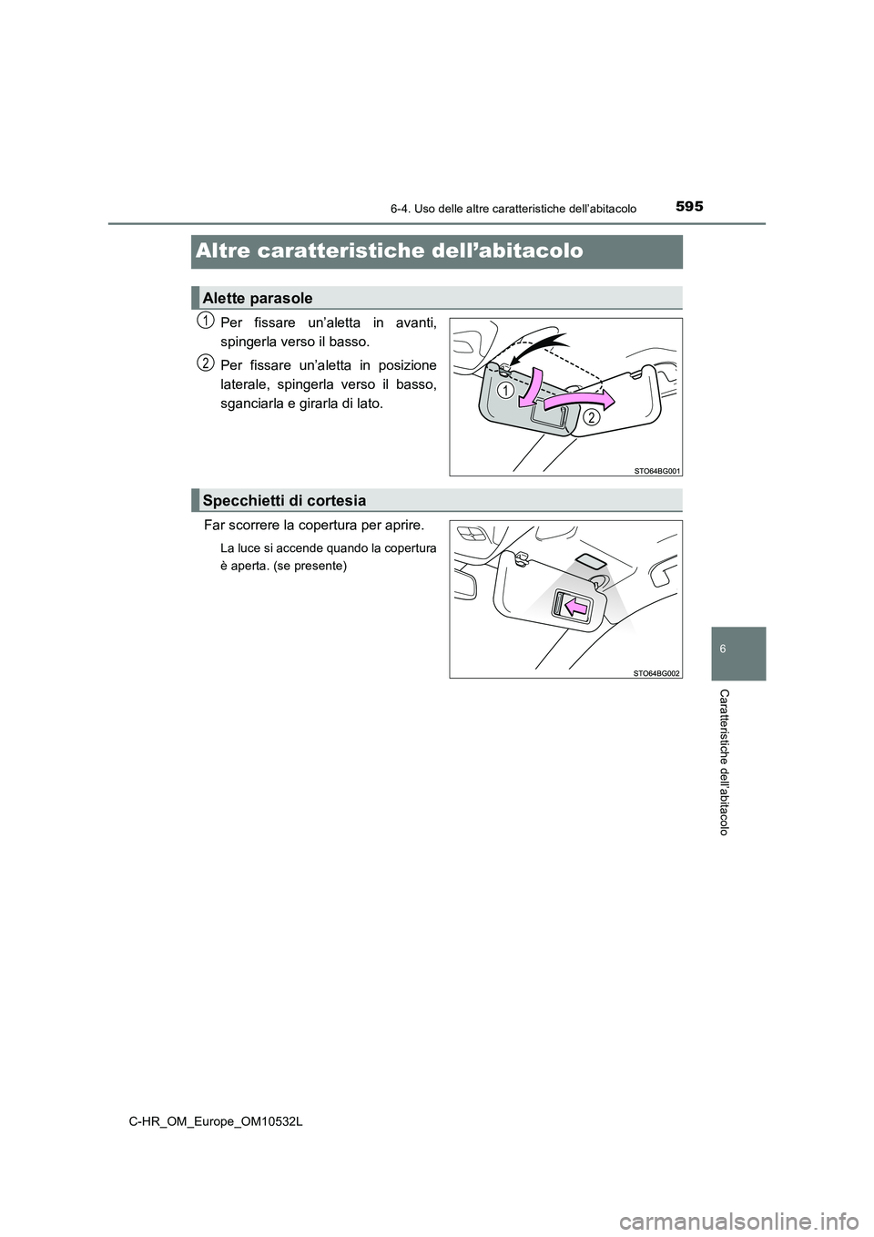 TOYOTA C-HR 2017 Manuale duso (in Italian) 5956-4. Uso delle altre caratteristiche dell’abitacolo
6
Caratteristiche dell’abitacolo
C-HR_OM_Europe_OM10532L
Altre caratteristiche dell’abitacolo
Per fissare un’aletta in avanti,
spingerla TOYOTA C-HR 2017 Manuale duso (in Italian) 5956-4. Uso delle altre caratteristiche dell’abitacolo
6
Caratteristiche dell’abitacolo
C-HR_OM_Europe_OM10532L
Altre caratteristiche dell’abitacolo
Per fissare un’aletta in avanti,
spingerla