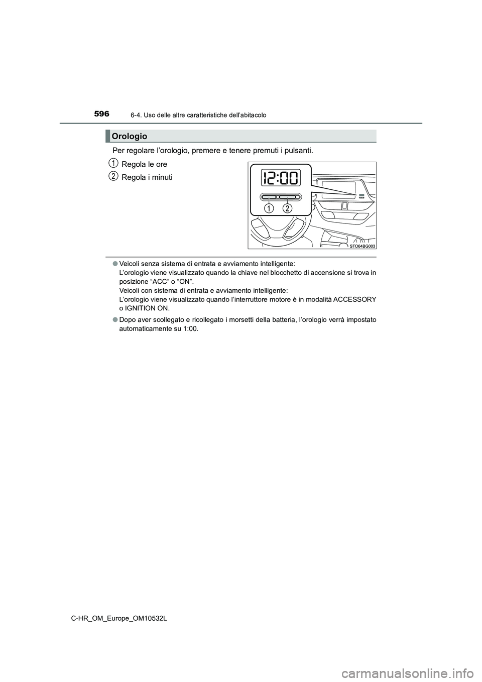 TOYOTA C-HR 2017 Manuale duso (in Italian) 5966-4. Uso delle altre caratteristiche dell’abitacolo
C-HR_OM_Europe_OM10532L
Per regolare l’orologio, premere e tenere premuti i pulsanti.
Regola le ore
Regola i minuti
●Veicoli senza sistema TOYOTA C-HR 2017 Manuale duso (in Italian) 5966-4. Uso delle altre caratteristiche dell’abitacolo
C-HR_OM_Europe_OM10532L
Per regolare l’orologio, premere e tenere premuti i pulsanti.
Regola le ore
Regola i minuti
●Veicoli senza sistema