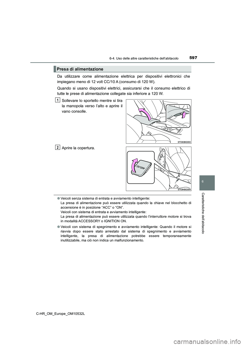 TOYOTA C-HR 2017 Manuale duso (in Italian) 5976-4. Uso delle altre caratteristiche dell’abitacolo
6
Caratteristiche dell’abitacolo
C-HR_OM_Europe_OM10532L
Da utilizzare come alimentazione elettrica per dispositivi elettronici che
impiegano TOYOTA C-HR 2017 Manuale duso (in Italian) 5976-4. Uso delle altre caratteristiche dell’abitacolo
6
Caratteristiche dell’abitacolo
C-HR_OM_Europe_OM10532L
Da utilizzare come alimentazione elettrica per dispositivi elettronici che
impiegano
