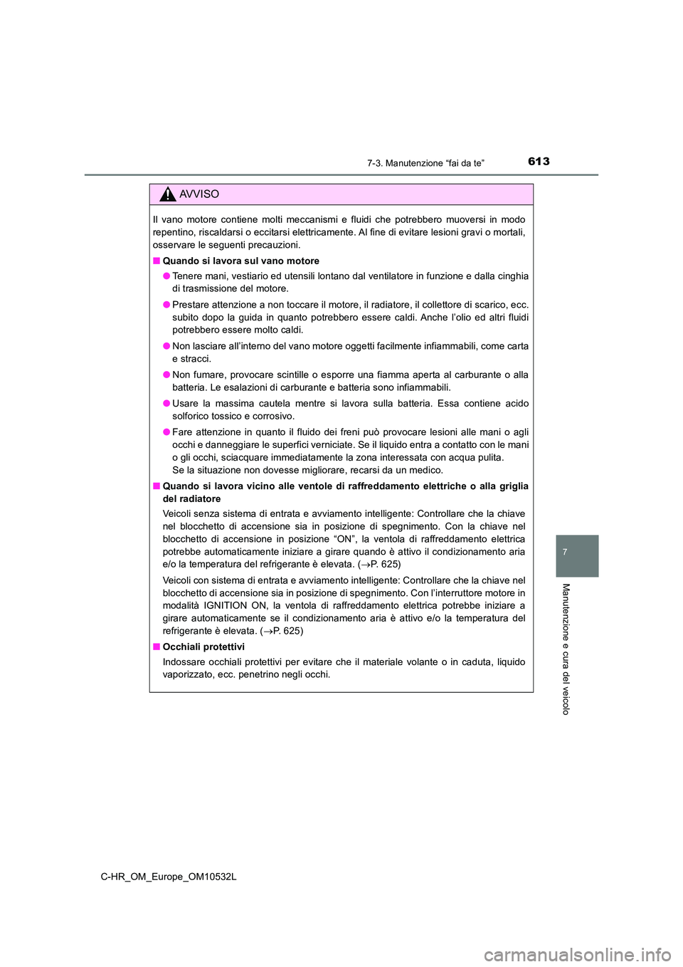 TOYOTA C-HR 2017 Manuale duso (in Italian) 6137-3. Manutenzione “fai da te”
7
Manutenzione e cura del veicolo
C-HR_OM_Europe_OM10532L
AVVISO
Il vano motore contiene molti meccanismi e fluidi che potrebbero muoversi in modo
repentino, risc TOYOTA C-HR 2017 Manuale duso (in Italian) 6137-3. Manutenzione “fai da te”
7
Manutenzione e cura del veicolo
C-HR_OM_Europe_OM10532L
AVVISO
Il vano motore contiene molti meccanismi e fluidi che potrebbero muoversi in modo
repentino, risc